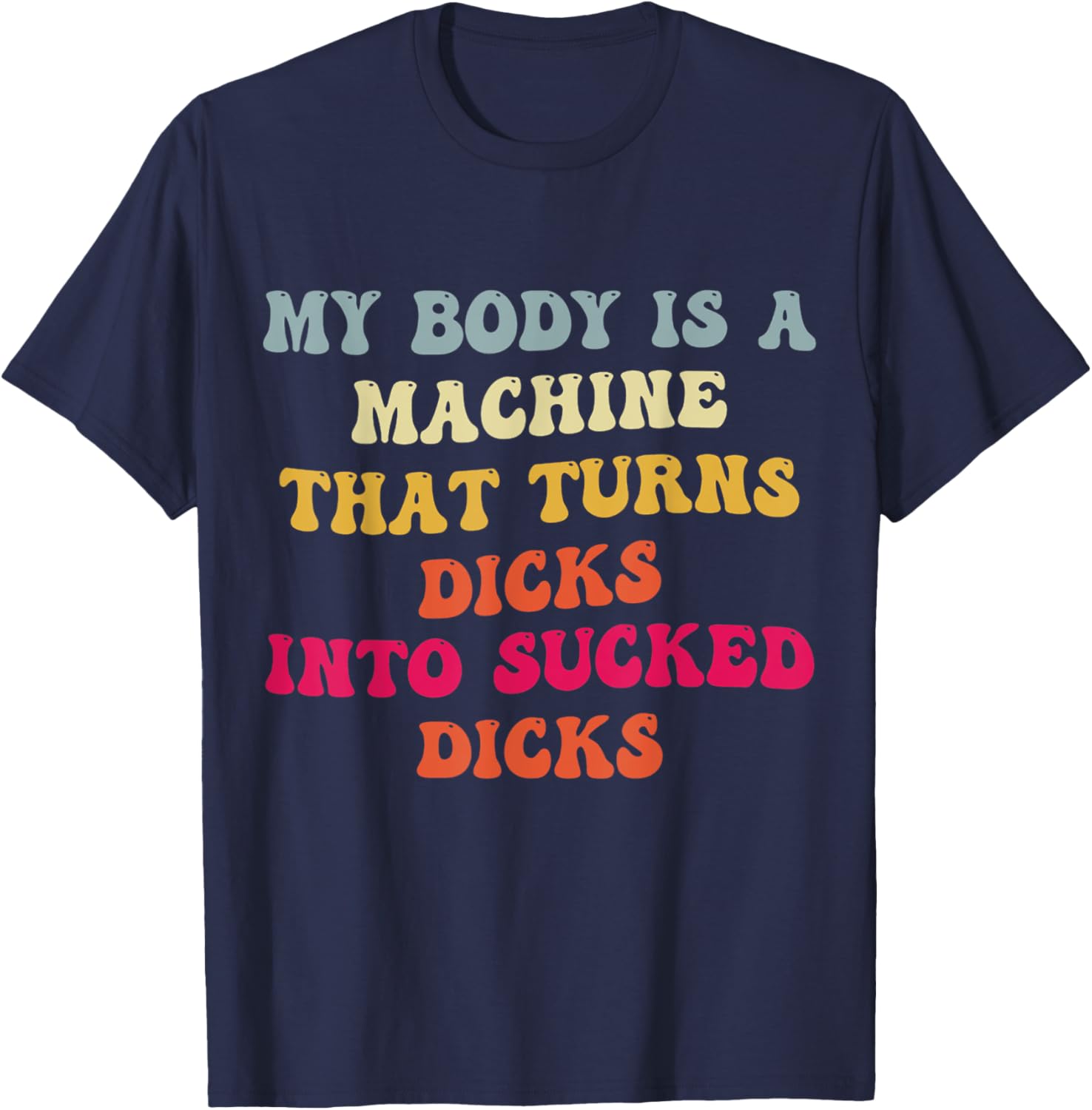 My Body Is A Machine That Turns Dicks Into Sucked Dicks T-Shirt - T-Shirt | Navy