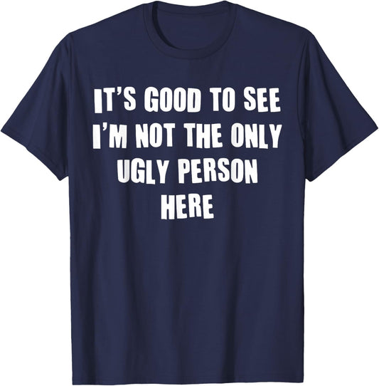 It's Good To See I'm Not The Only Ugly Person Here T-Shirt - T-Shirt | Navy