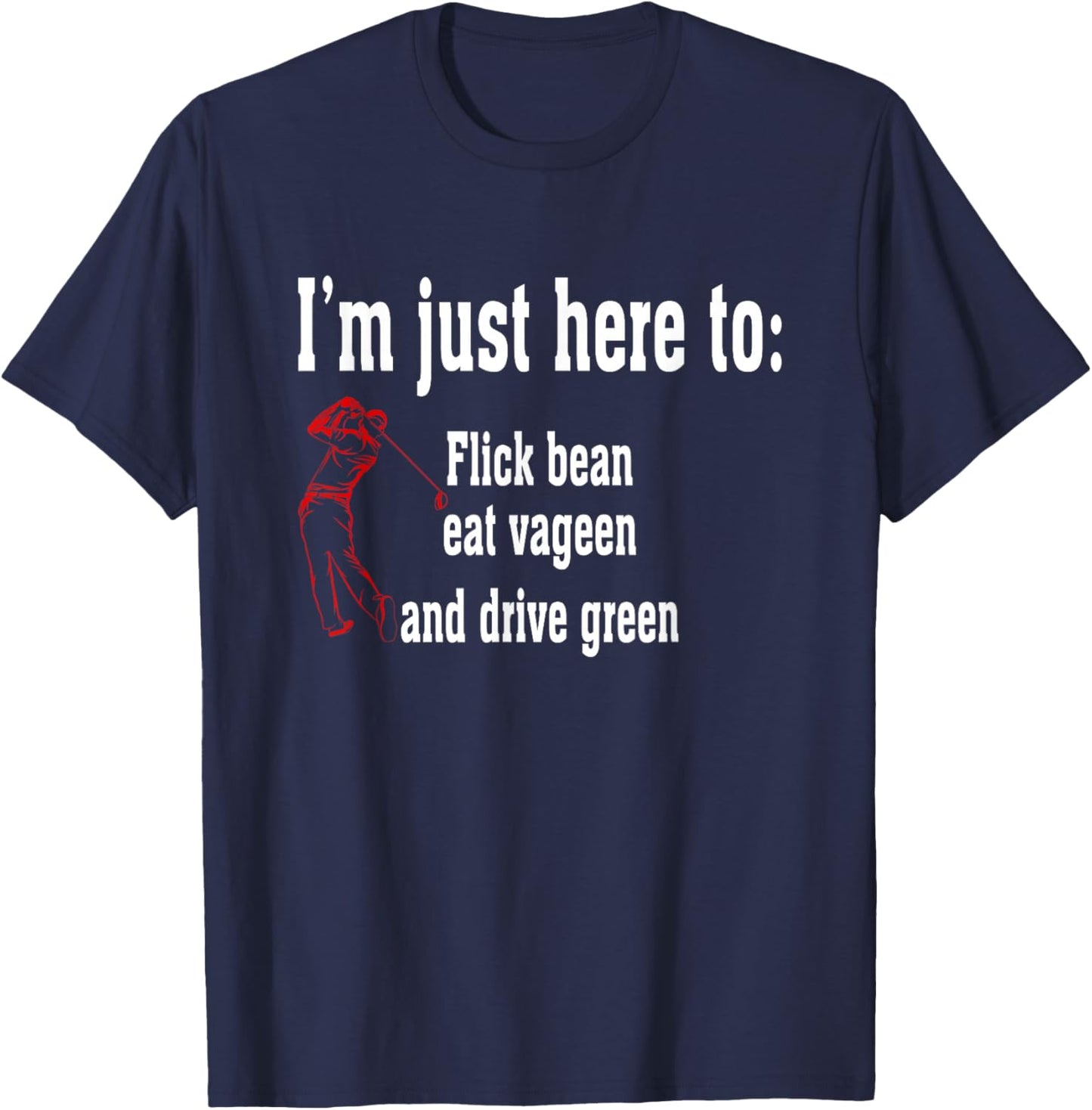 I'm Just Here To Flick Bean Eat Vageen And Drive Green T-Shirt - T-Shirt | Navy