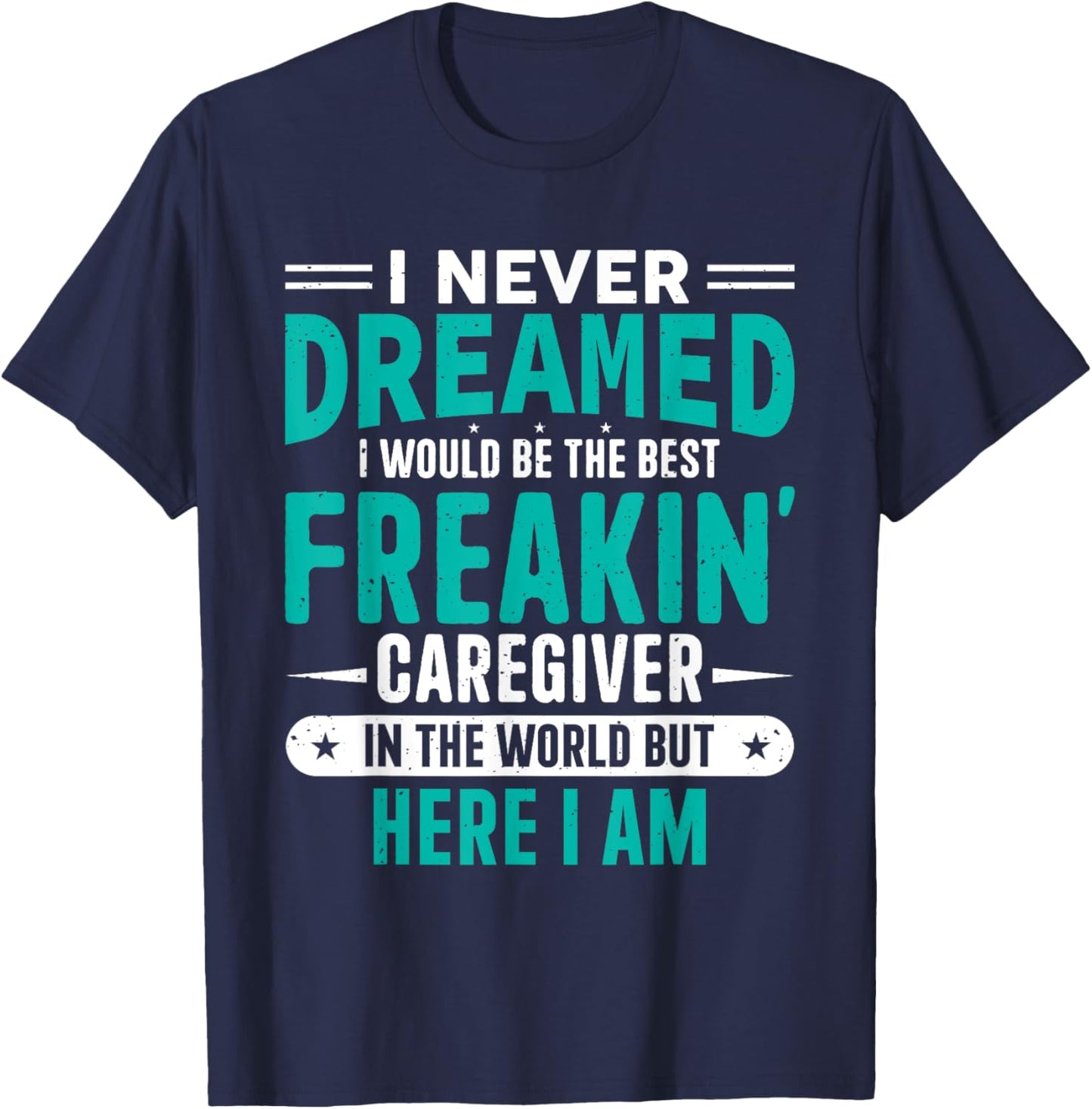 I Never Dreamed I Would Be The Best Freakin' Caregiver T-Shirt - T-Shirt | Navy