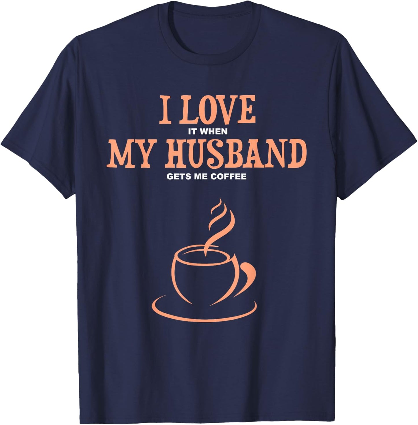 I Love It When My Husband Gets Me Coffee Funny Gift Wife T-Shirt - T-Shirt | Navy