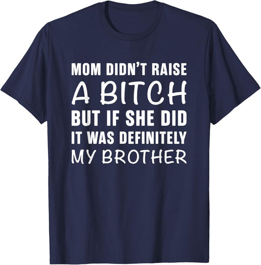 Mom Didn't Raise A Bitch But If She Did It Was My Brother T-Shirt - T-Shirt | Navy
