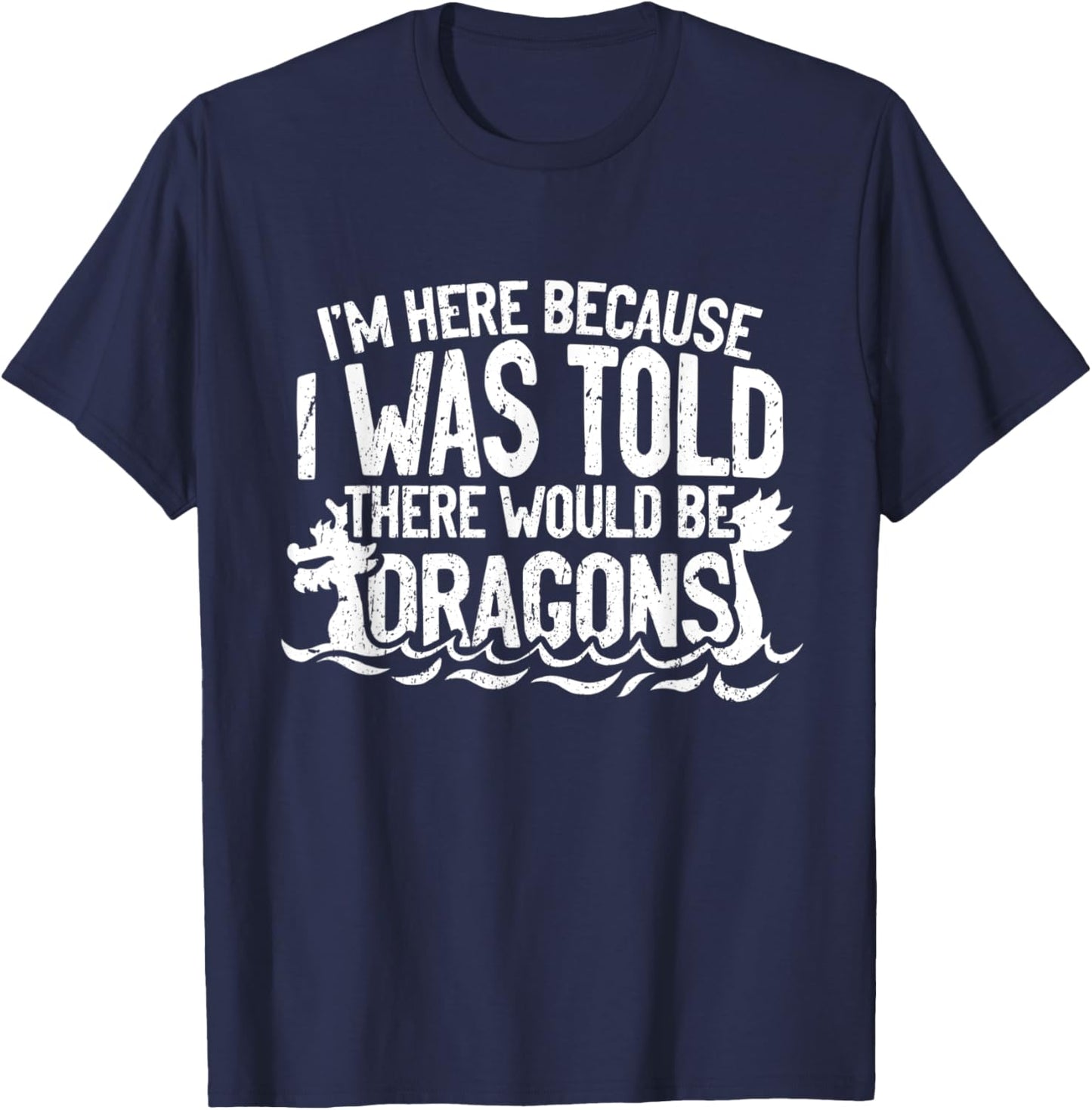 I'm Here Because I Was Told There Would Be Dragons T-Shirt - T-Shirt | Navy