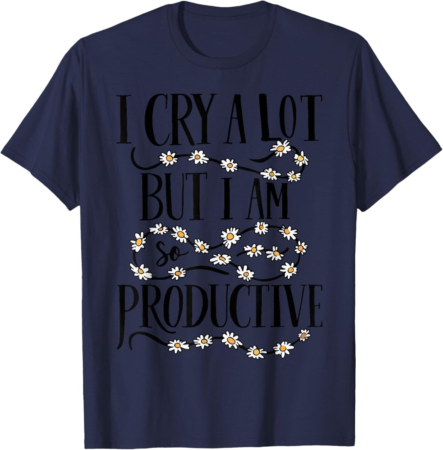 I Cry A Lot But I Am So Productive Funny Saying Quote T-Shirt - T-Shirt | Navy