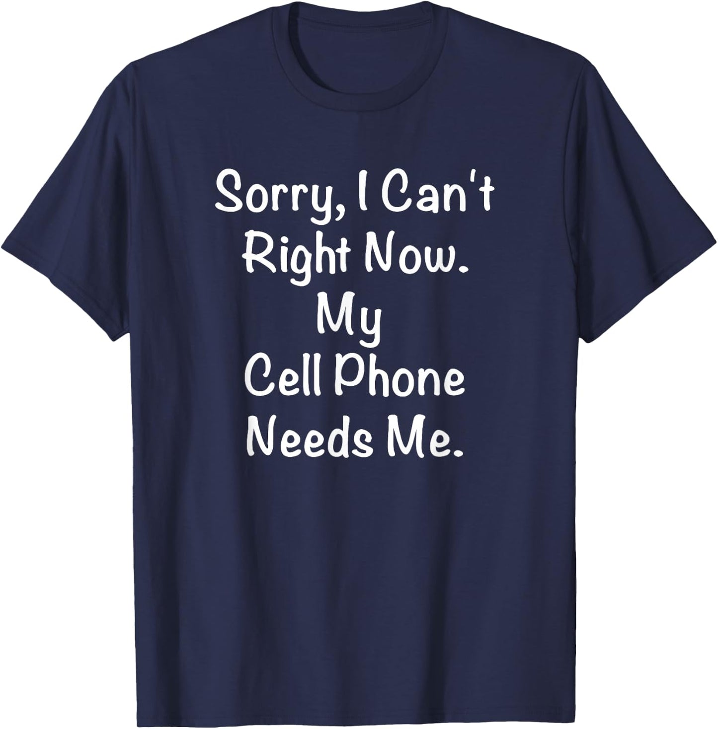 Sorry, I Can't Right Now. My Cell Phone Needs Me. T-Shirt - T-Shirt | Navy