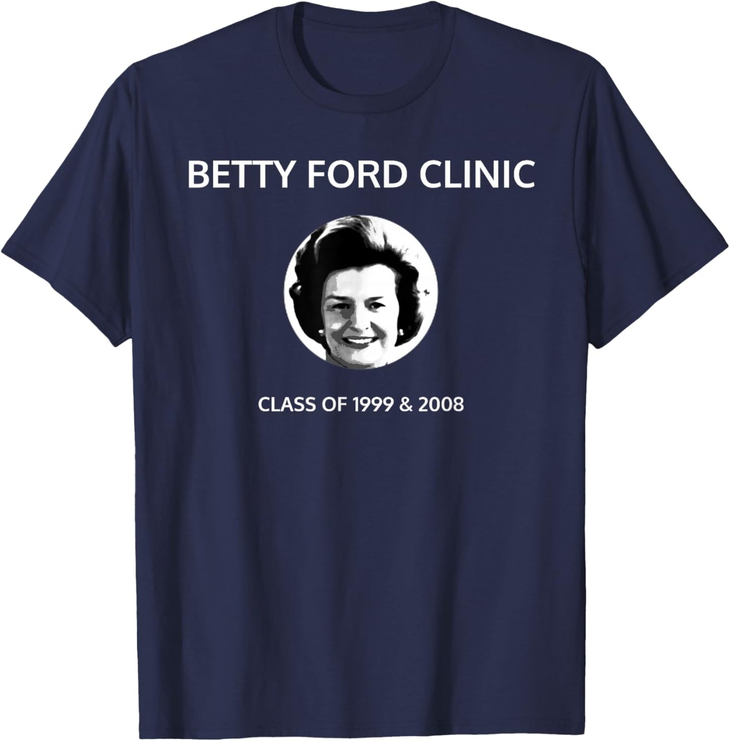 Betty Ford Clinic Graduating Class of 1999 and 2008 T-Shirt - T-Shirt | Navy