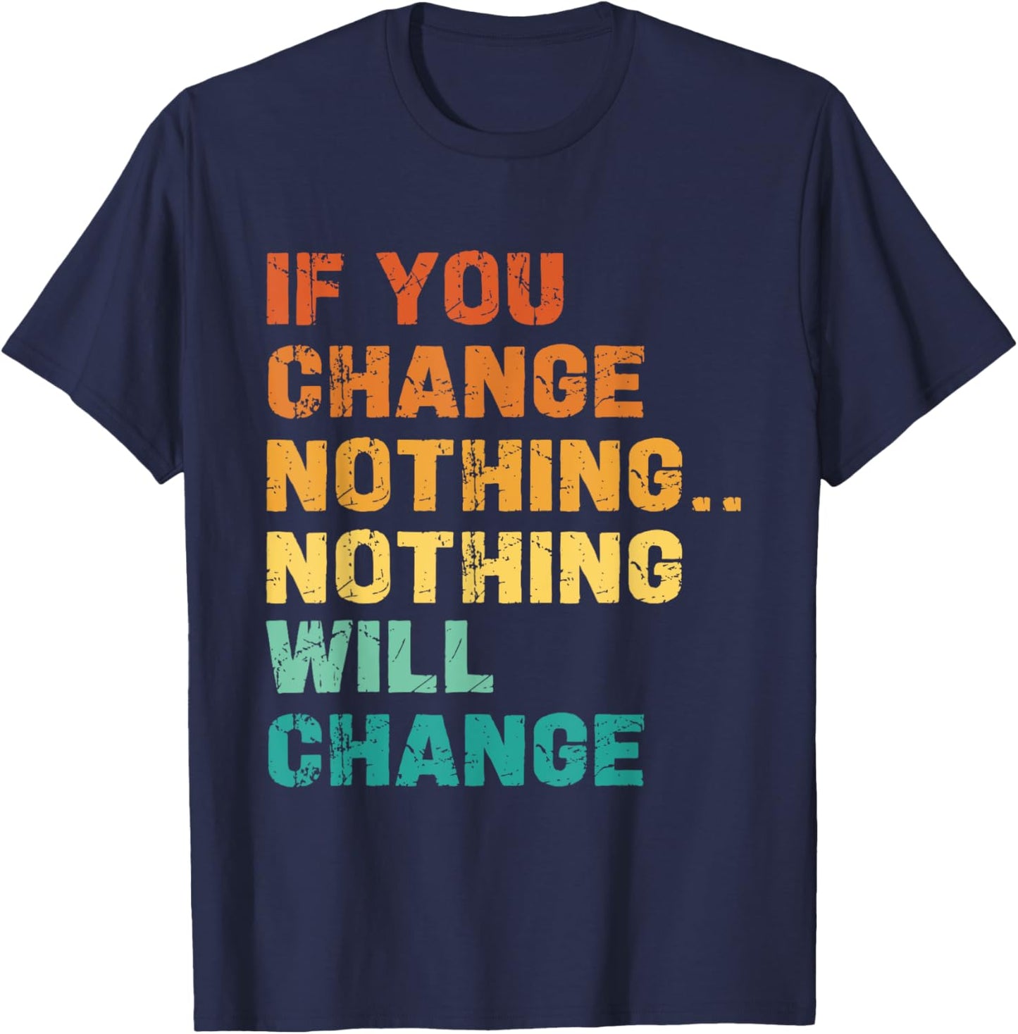 If You Change Nothing Nothing Will Change T-Shirt - T-Shirt | Navy