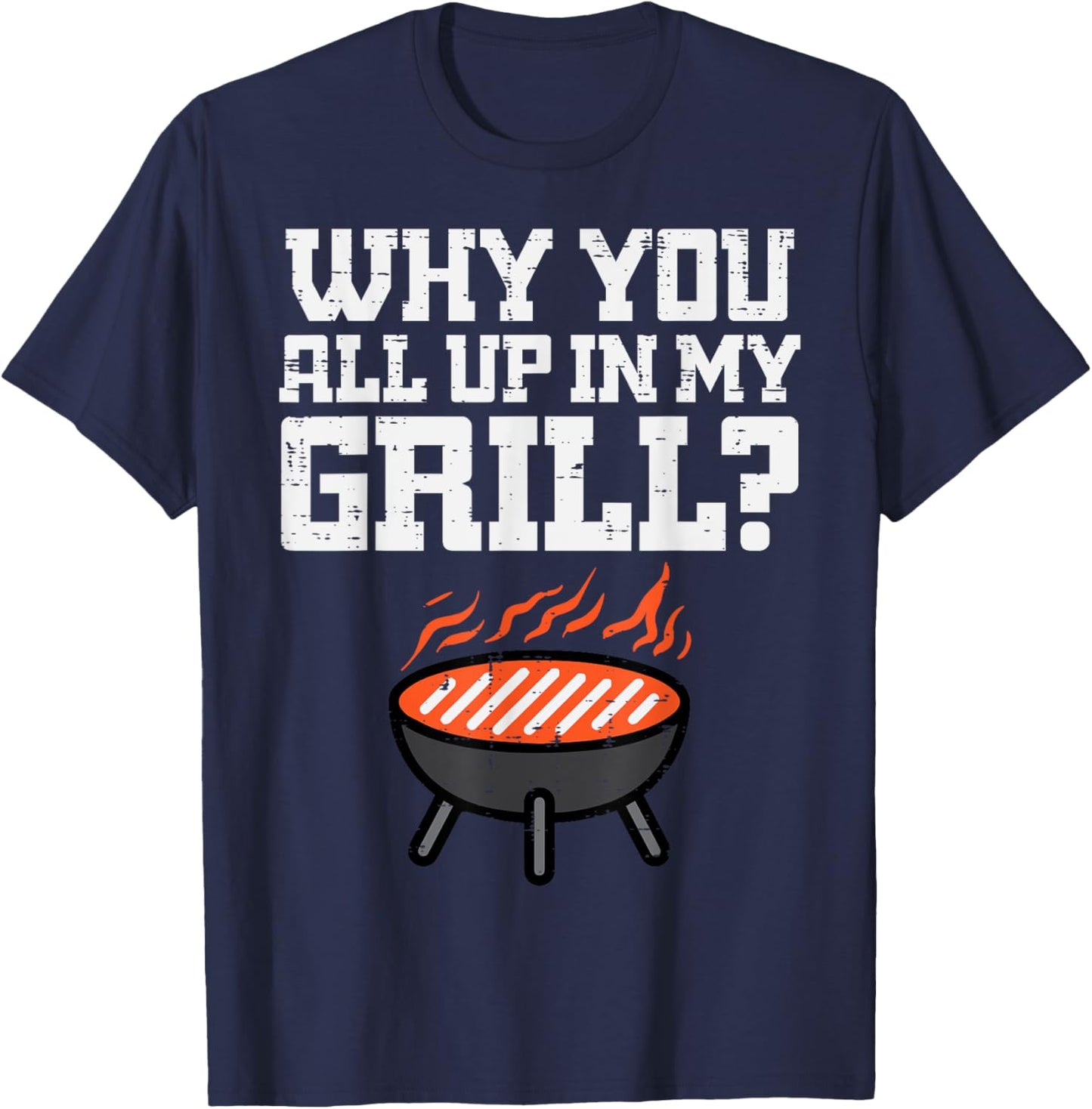 Why You All Up In My Grill Funny Bbq Barbecue Dad Men Women T-Shirt - T-Shirt | Navy