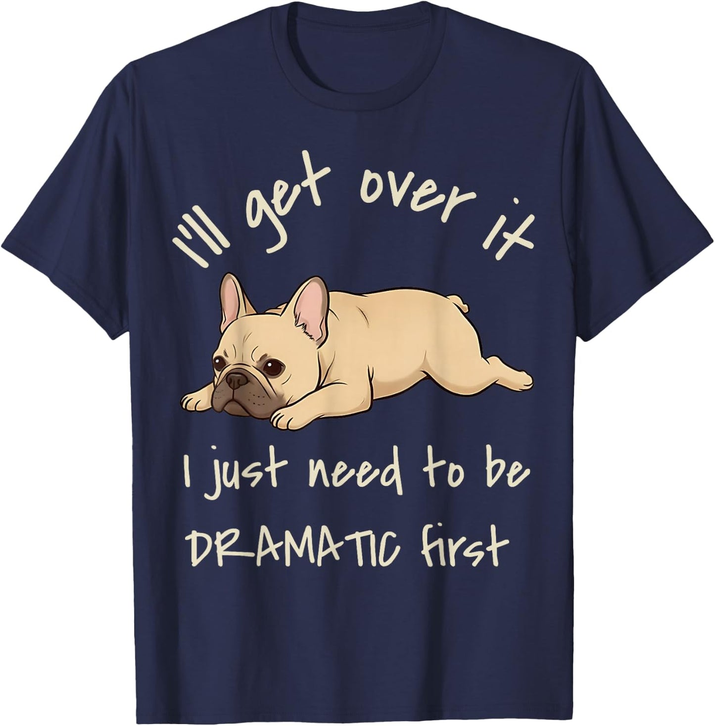 I'll Get Over It I Just Need to Be Dramatic First Frenchie T-Shirt - T-Shirt | Navy