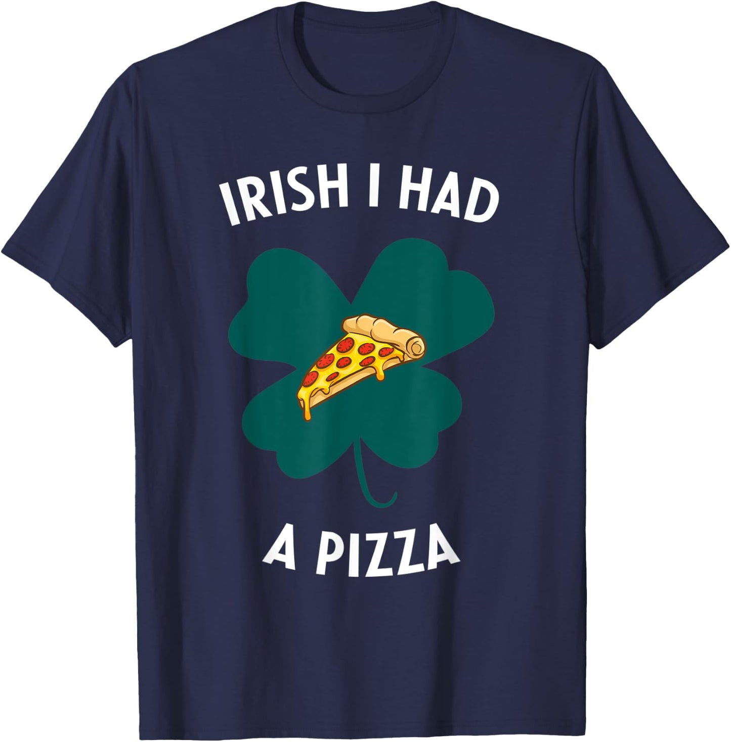 Irish I Had A Pizza Funny Gag St Patricks Day T-Shirt - T-Shirt | Navy