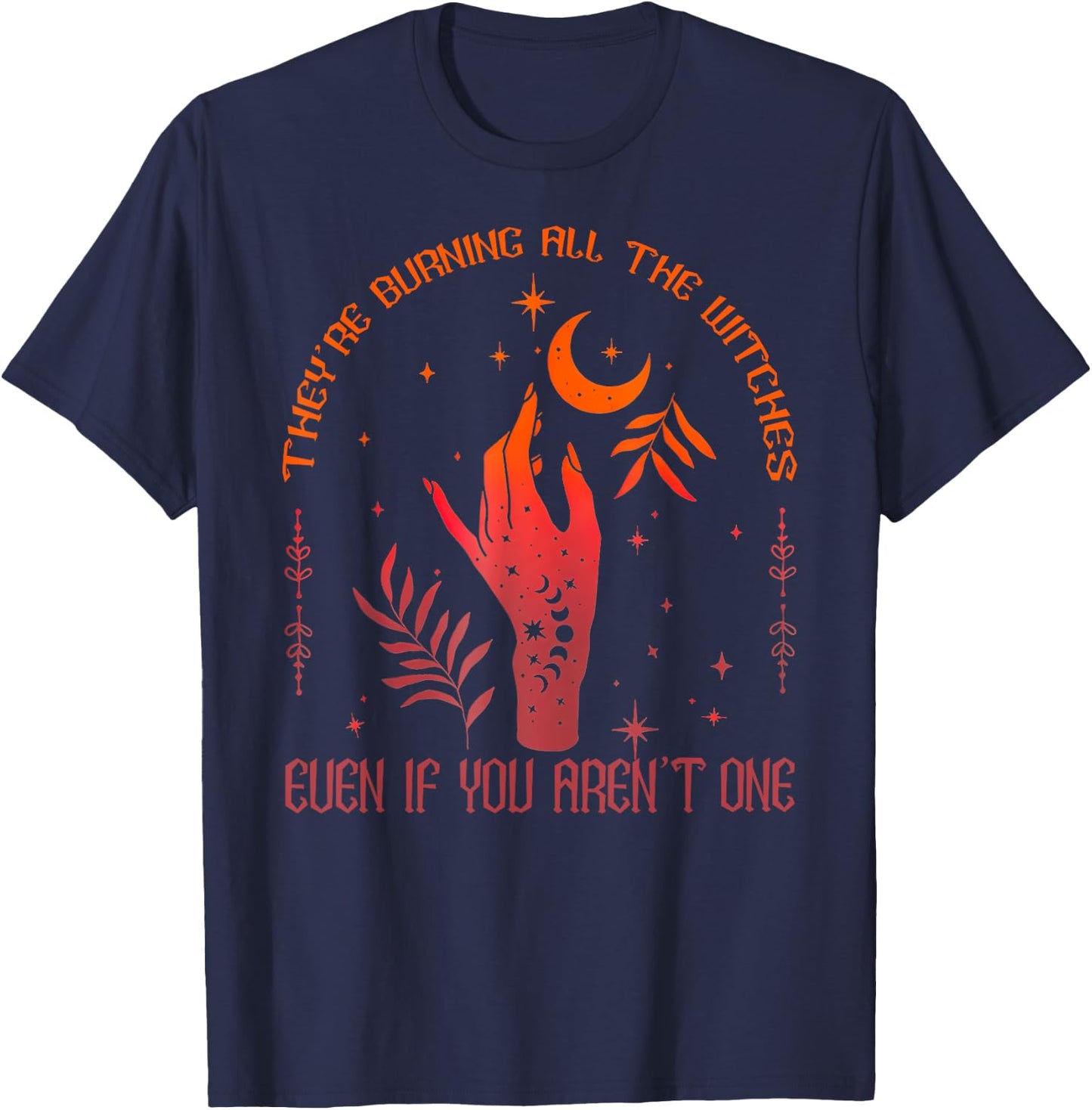 They're Burning All The Witches Even If You Aren't One T-Shirt - T-Shirt | Navy