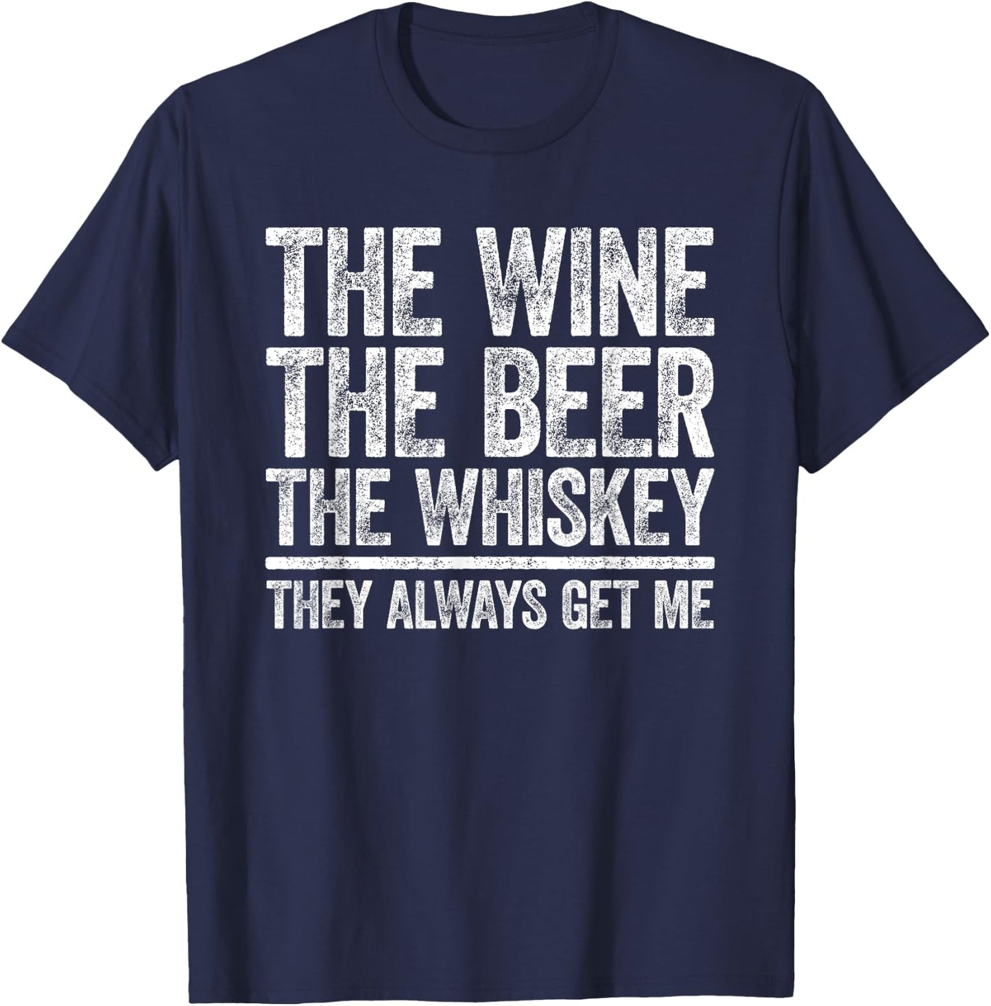 The Wine The Beer The Whiskey They Always Get Me Shirt T-Shirt - T-Shirt | Navy