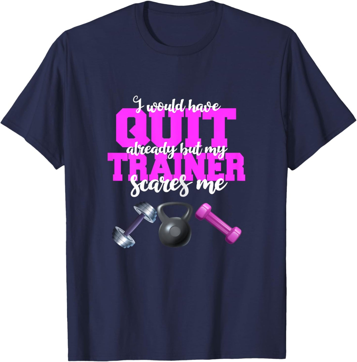 I Would Have Quit But My Trainer Scares Me Weight Exercise T-Shirt - T-Shirt | Navy