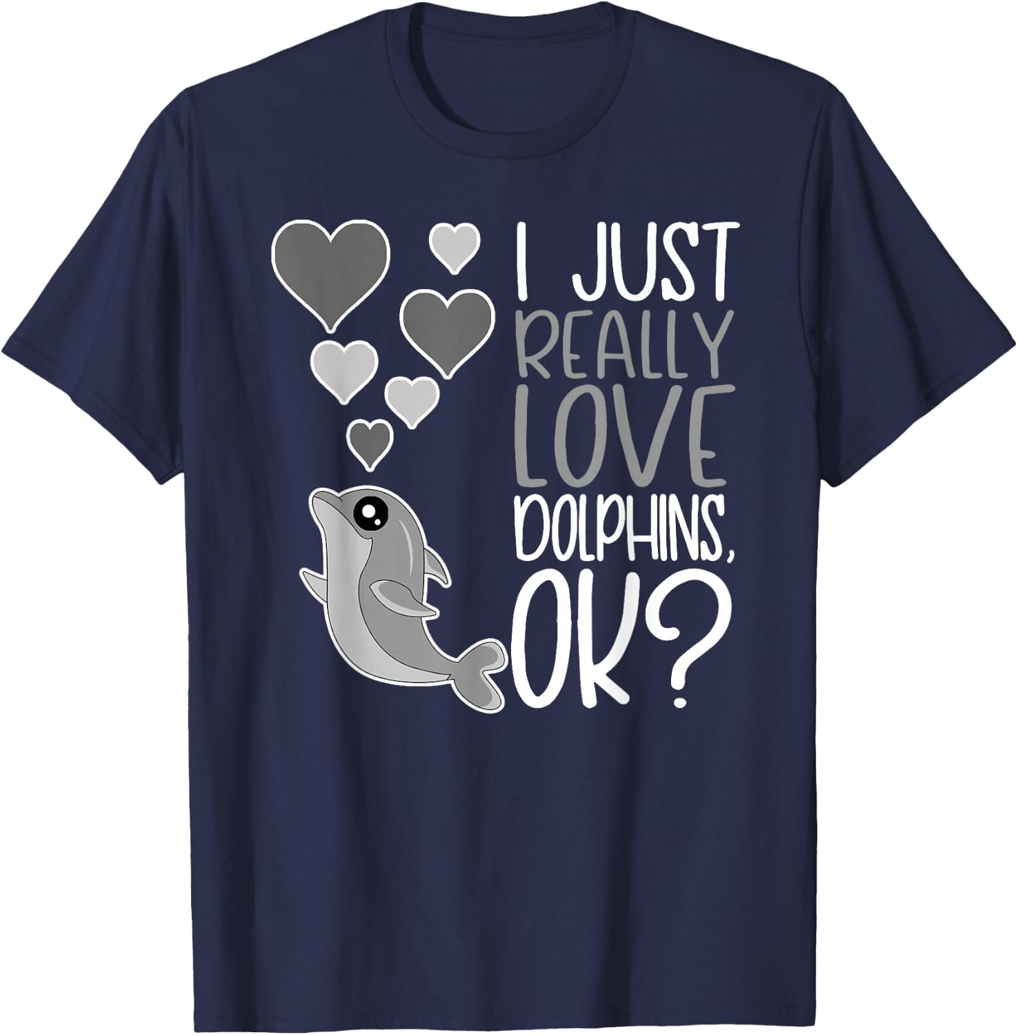 I Just Really Love Dolphins OK T-Shirt - T-Shirt | Navy