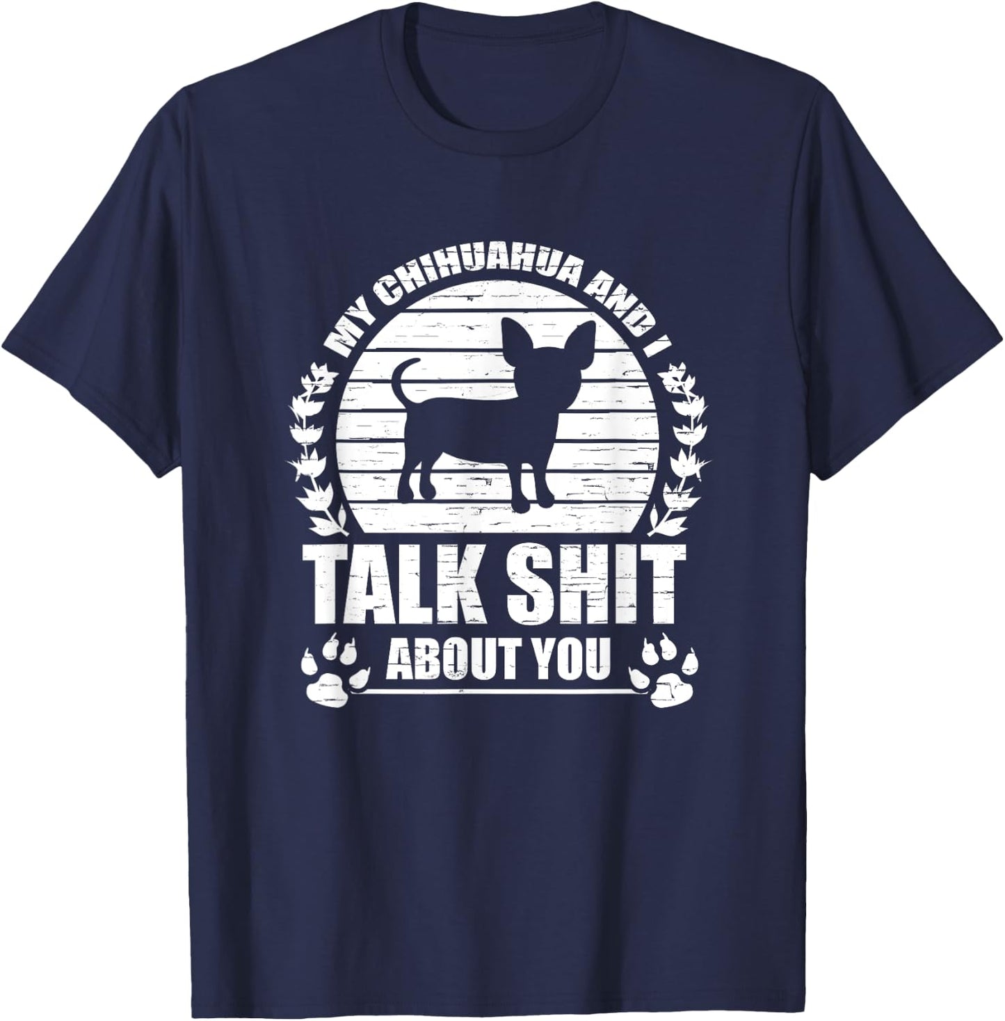 My Chihuahua And I Talk Shit About You Funny Dog Lover Gift Men Women T-Shirt - T-Shirt | Navy