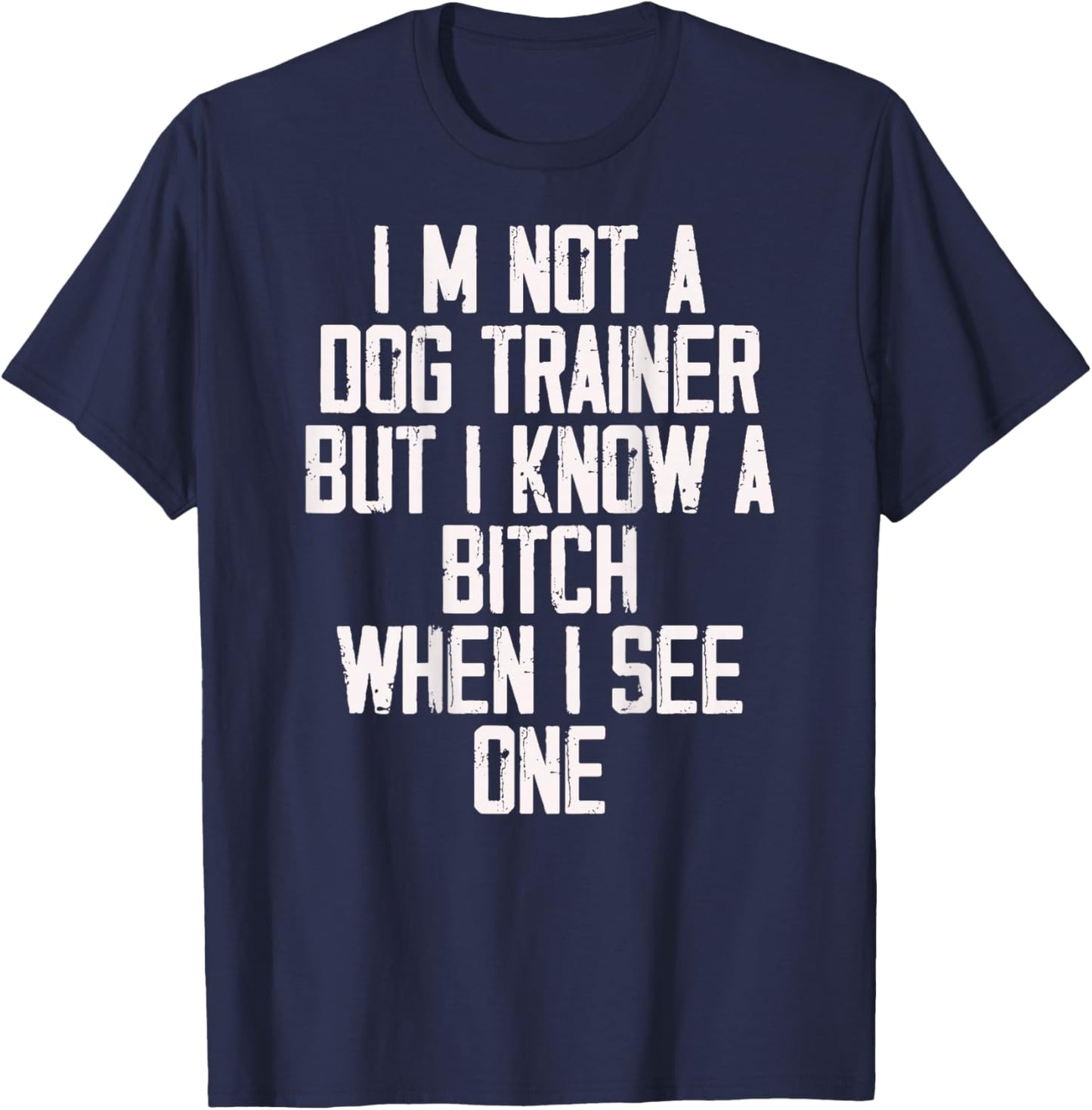 I'm Not A Dog Trainer But I Know A Bitch When I See One T-Shirt - T-Shirt | Navy
