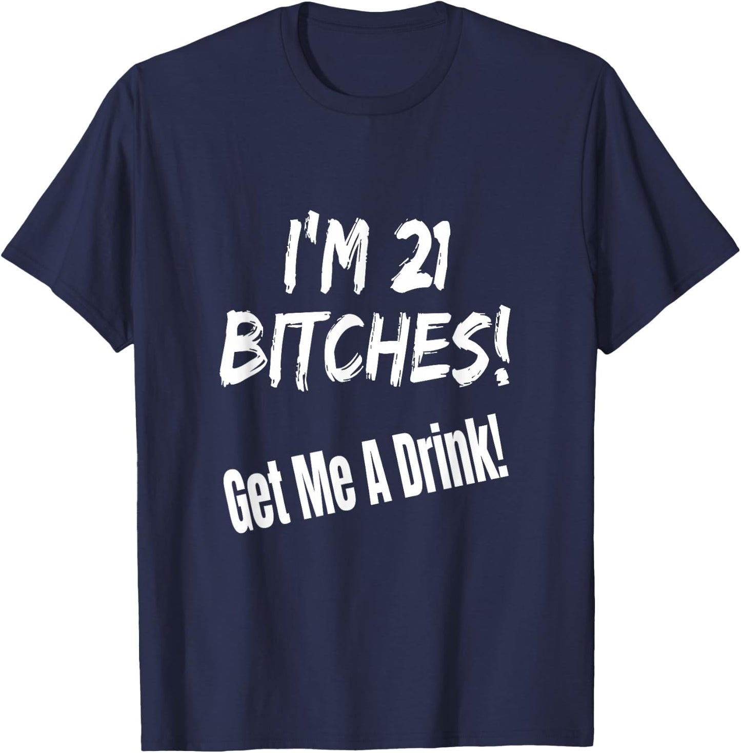 I'm 21 Bitches! Get Me A Drink Funny Birthday Gift Drinking T-Shirt - T-Shirt | Navy