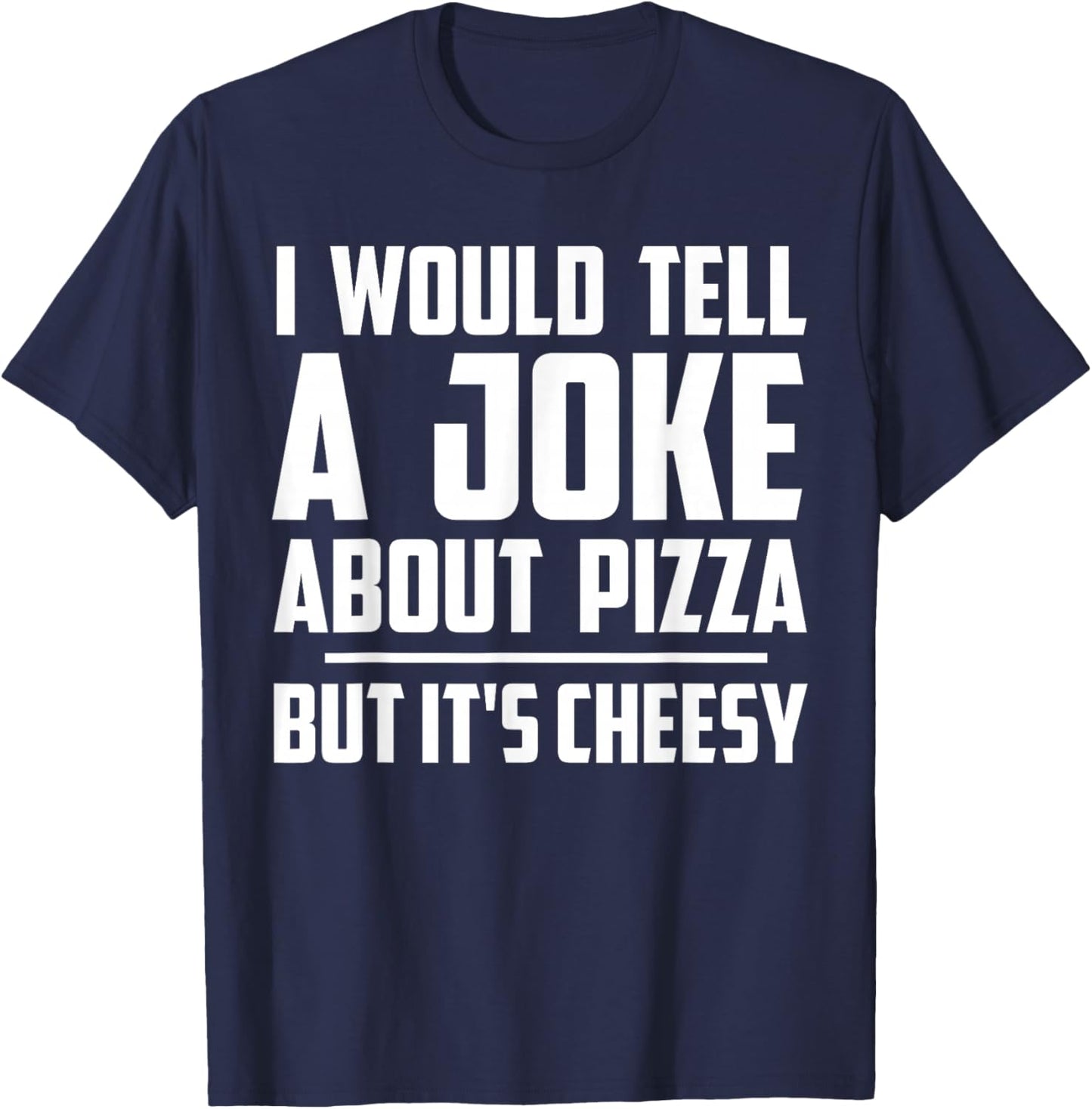 I Would Tell A Joke About Pizza But It's Cheesy Funny T-Shirt - T-Shirt | Navy