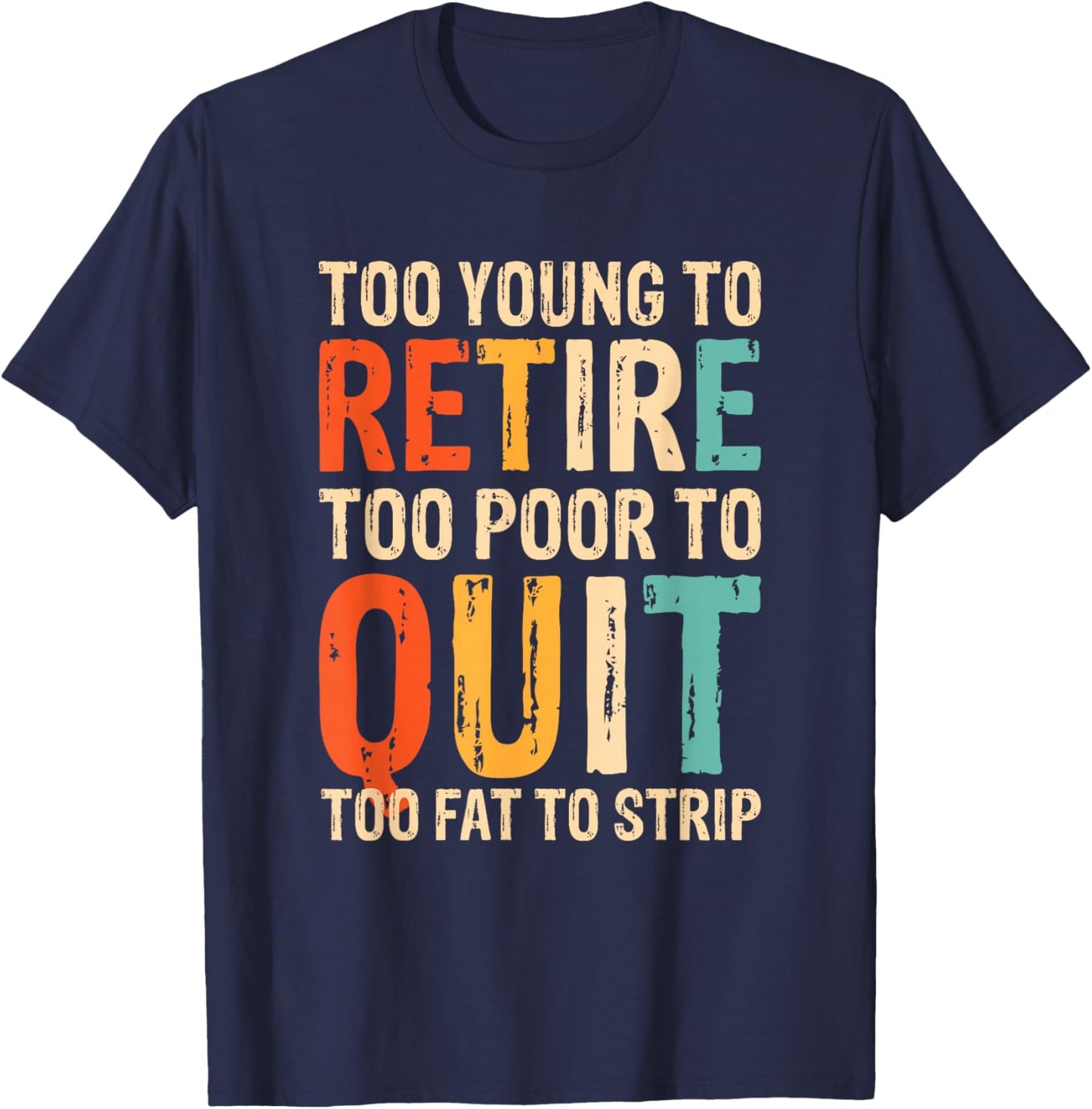 Too Young To Retire Too Poor To Quit Too Fat To Strip T-Shirt - T-Shirt | Navy
