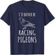 Funny Pigeon Racing I'd Rather Racing Pigeons T-Shirt - T-Shirt | Navy