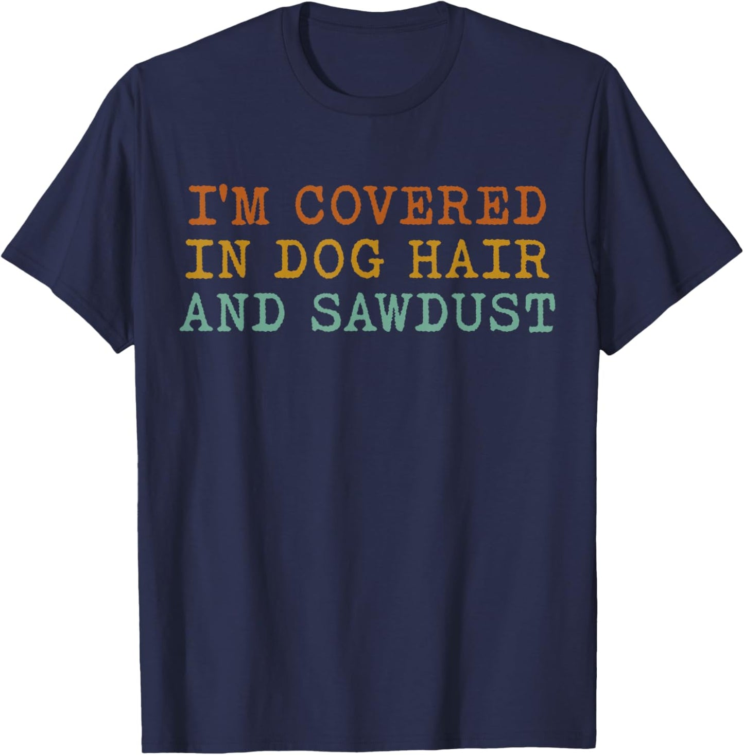 I'm Covered In Dog Hair And Sawdust T-Shirt - T-Shirt | Navy