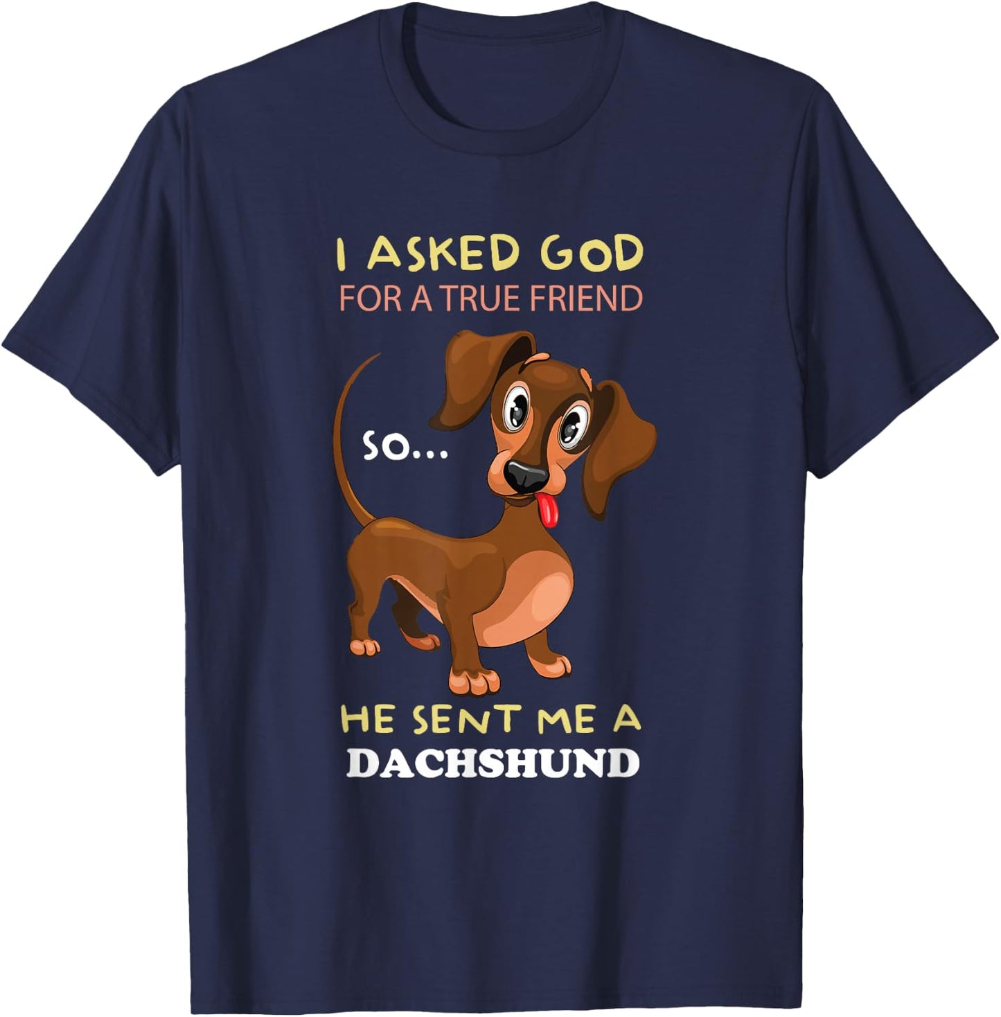 I asked God for a true friend and he sent me a Dachshund T-Shirt - T-Shirt | Navy