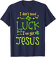St Patrick's Day Christian I Don't Need Luck I Have Jesus T-Shirt - T-Shirt | Navy