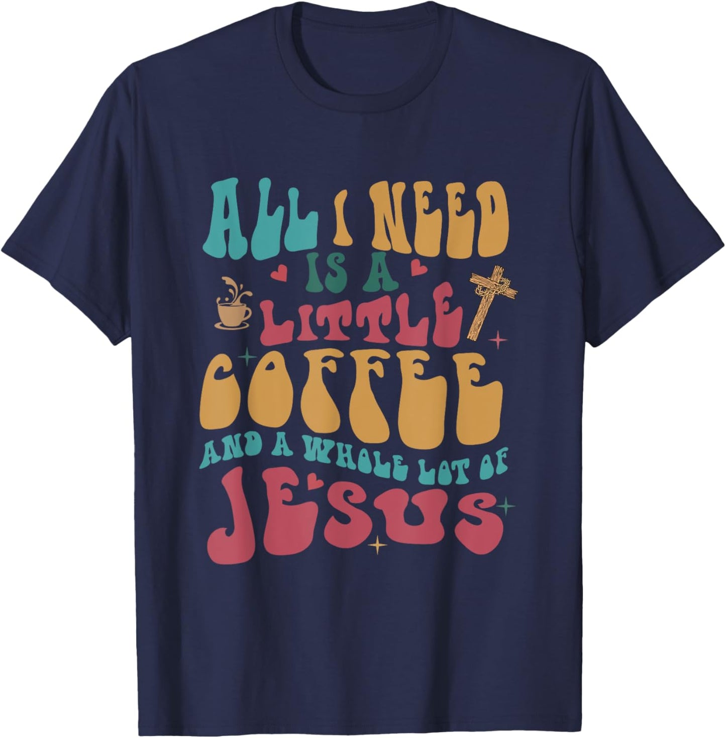 All-I-Need Is A-Little Bit Of Coffee & A Whole Lot Of Jesus T-Shirt - T-Shirt | Navy