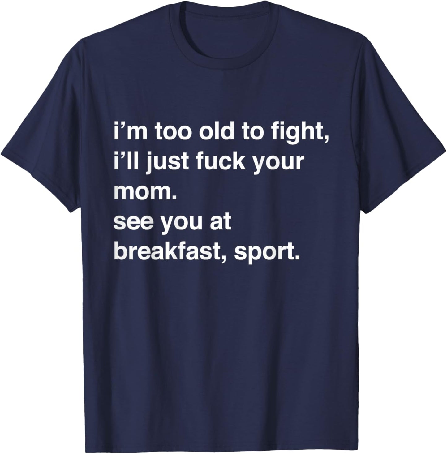 I'm Too Old to Fight I'll Just Fuck Your Mom See You T-Shirt - T-Shirt | Navy