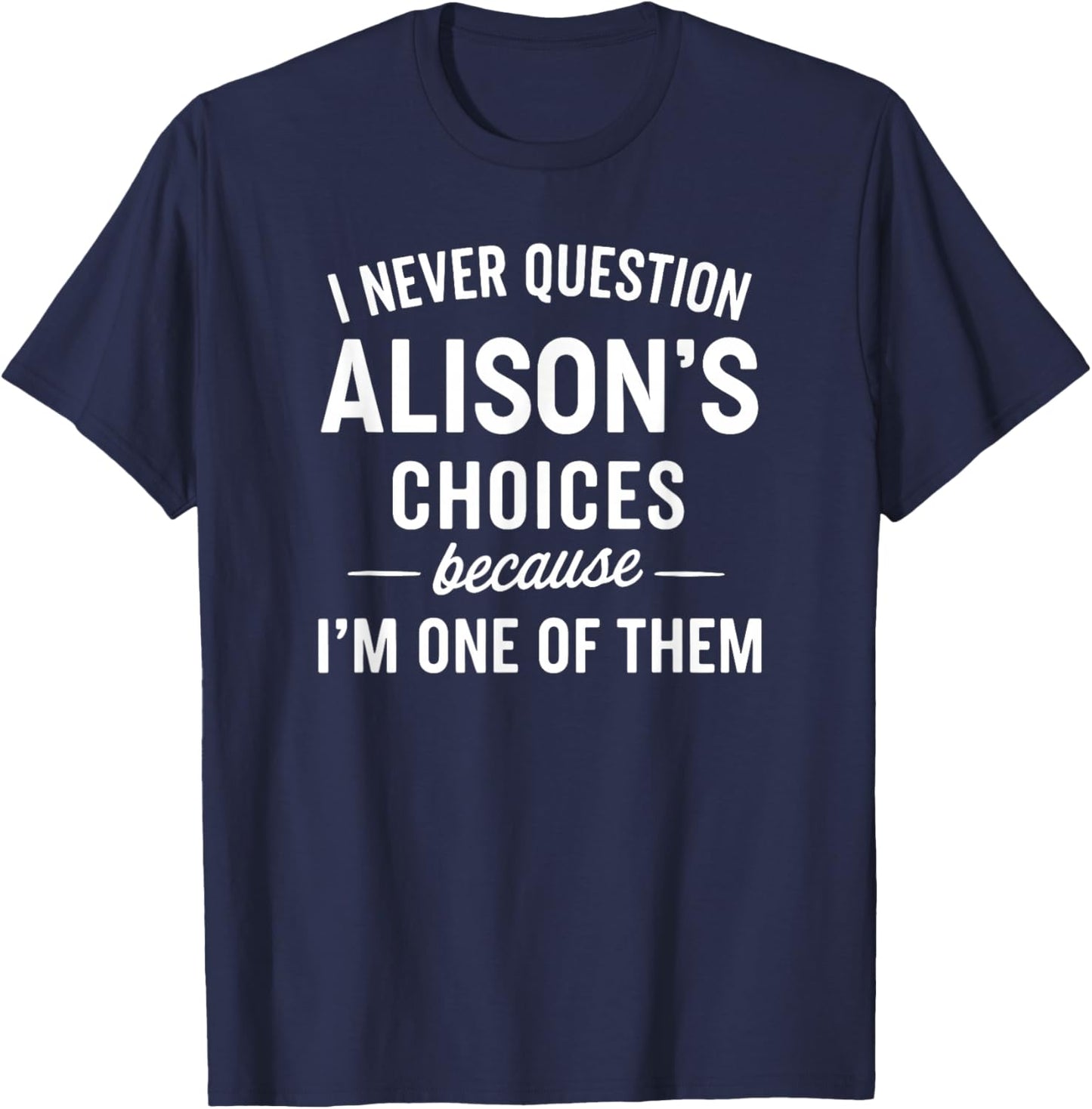 I Never Question ALISON'S Choices Because I'm One of Them T-Shirt - T-Shirt | Navy