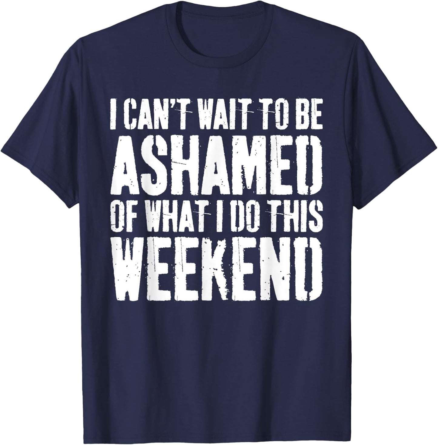 I Cant Wait To Be Ashamed Of What I Do This Weekend Shirt T-Shirt - T-Shirt | Navy