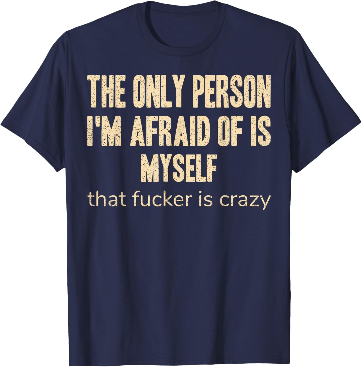 The Only Person I'm Afraid of is Myself that Fucker is Crazy T-Shirt - T-Shirt | Navy
