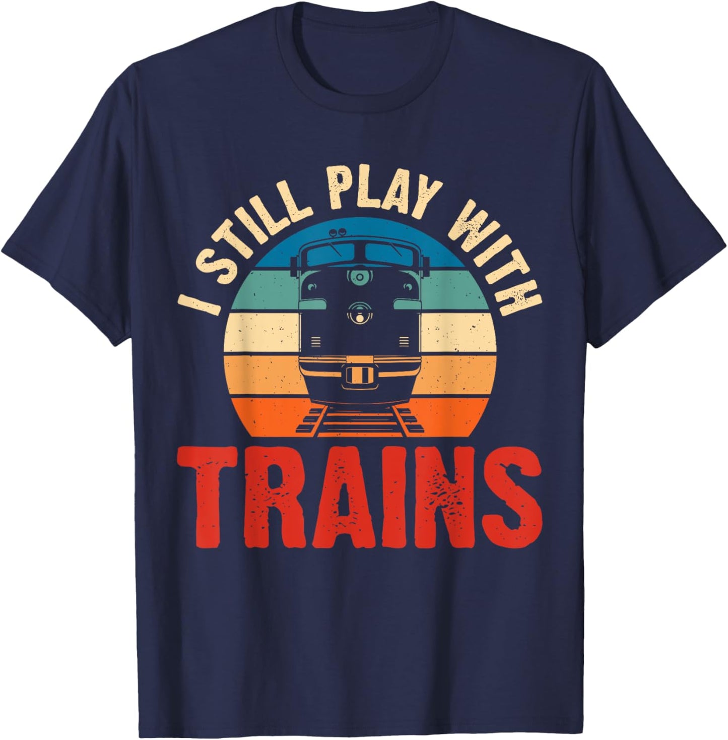 Funny Train & Railroad Gifts And Clothing I Still Play With Trains Black Small Modern Crew Collar Short Sleeve Classic Fit Polyester Train-Themed T-Shirt - T-Shirt | Navy