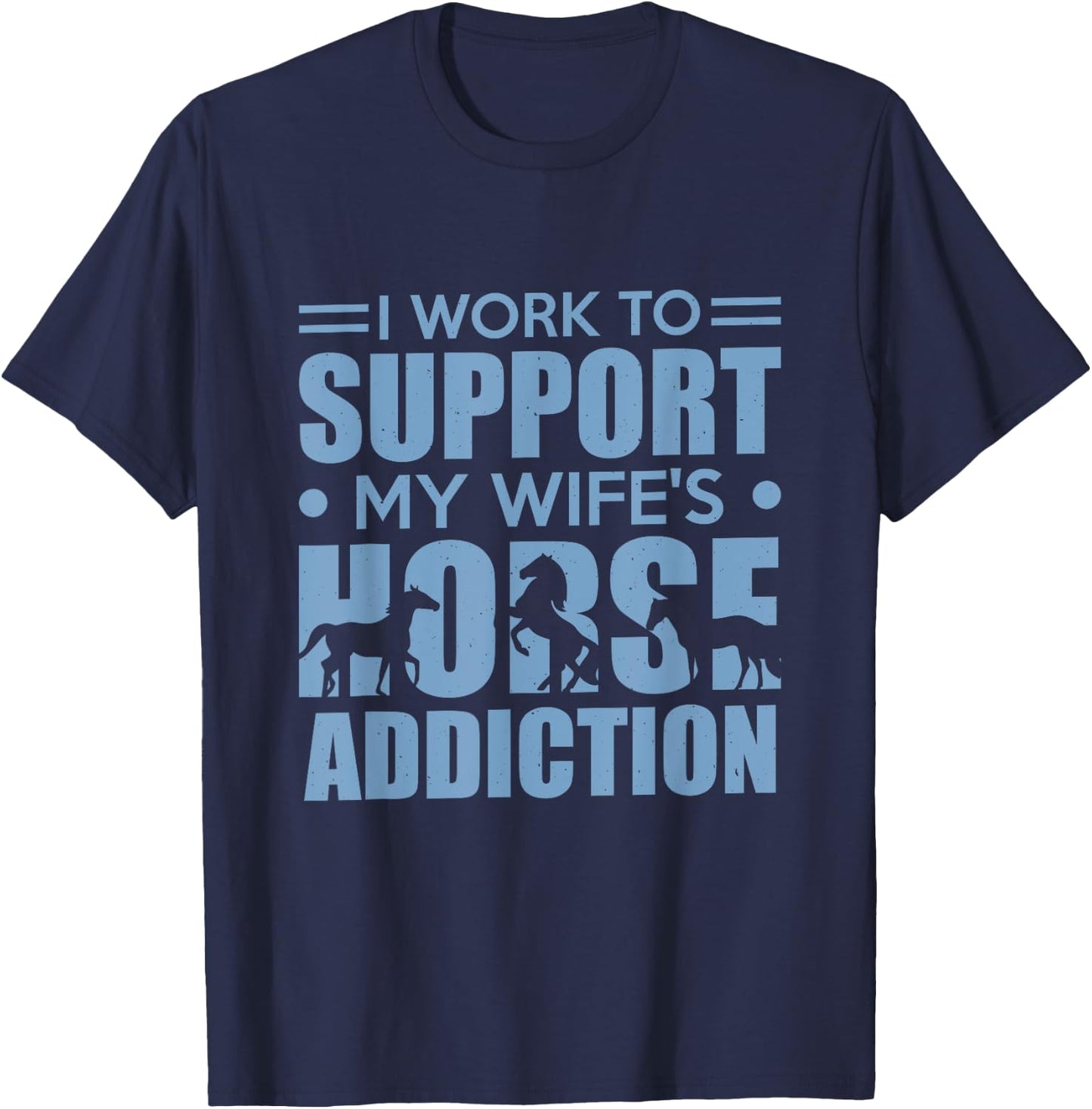 Horse Riding I Work to Support My Wife's Horse Addiction T-Shirt - T-Shirt | Navy
