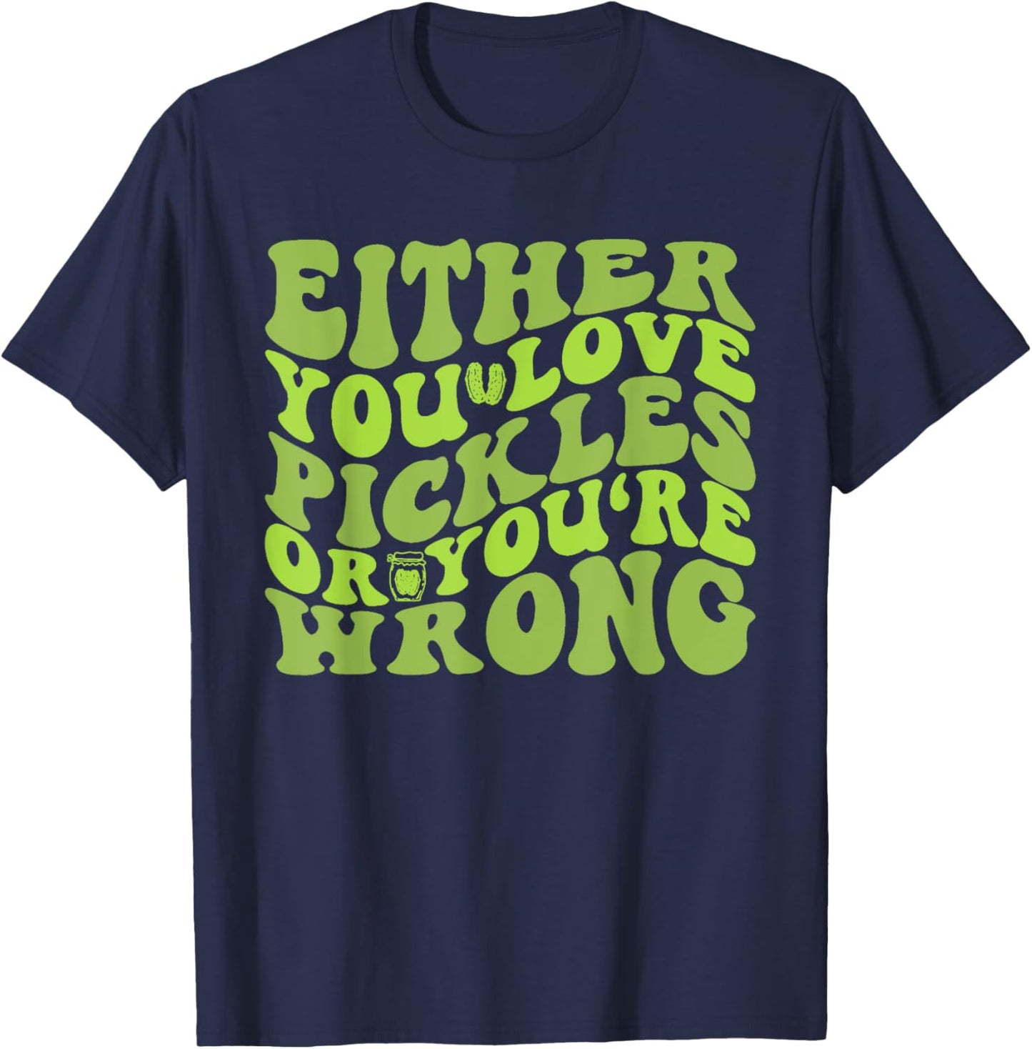 Either You Love Pickles Or You're Wrong Quote T-Shirt - T-Shirt | Navy