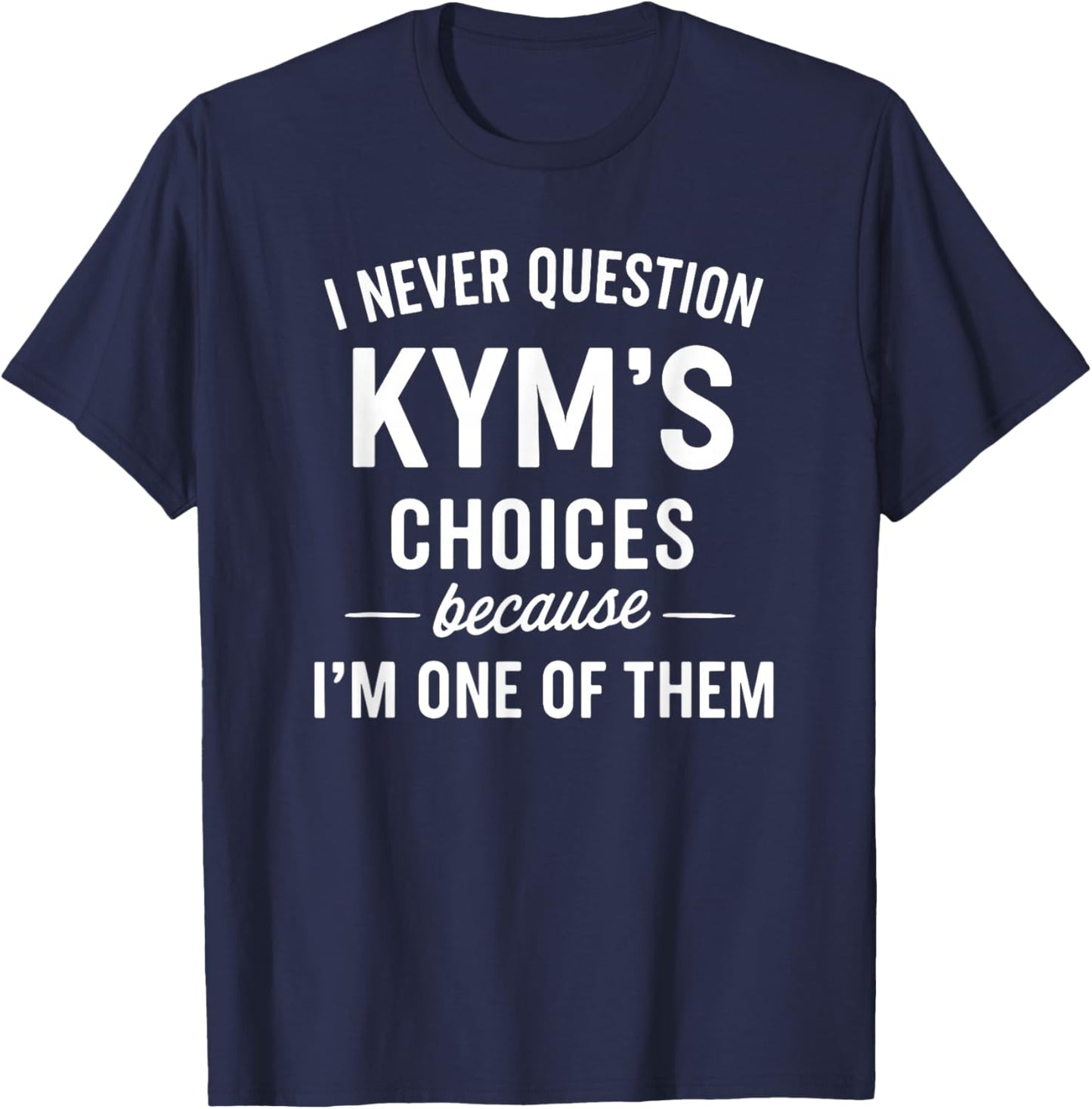 I Never Question KYM'S Choices Because I'm One of Them T-Shirt - T-Shirt | Navy
