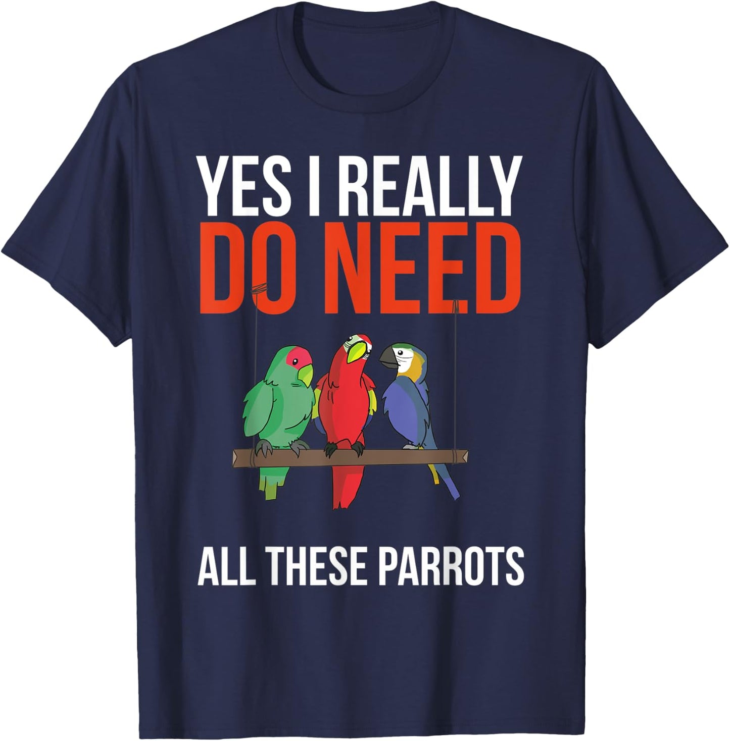 Yes I Really Do Need All These Parrots Funny Parrot Bird T-Shirt - T-Shirt | Navy