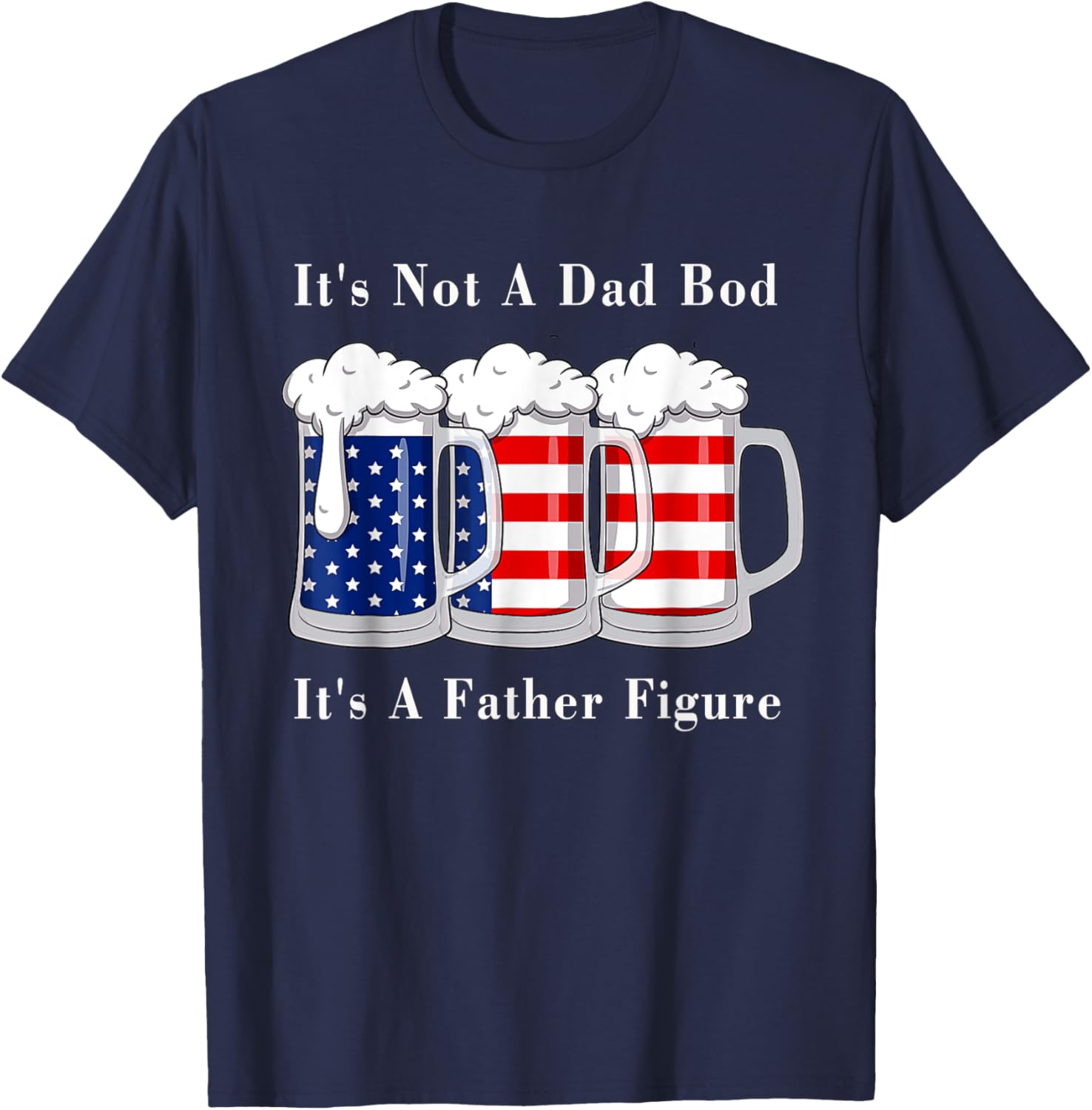 It's Not A Dad Bod It's A Father Figure Beer - 4th of july Women Men T-Shirt - T-Shirt | Navy
