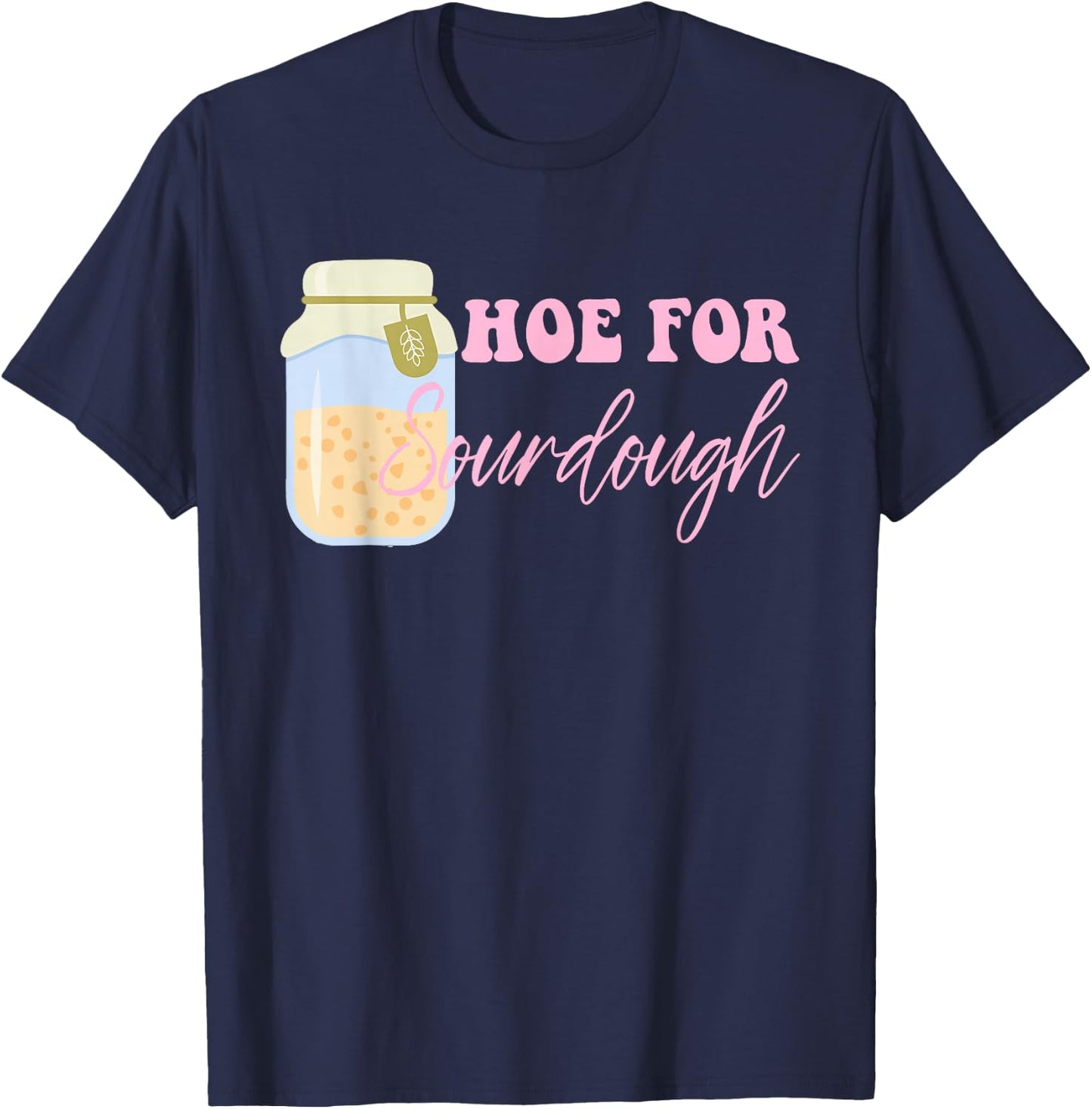 Hoe For Sourdough Funny Sourdough Baking Quote T-Shirt - T-Shirt | Navy