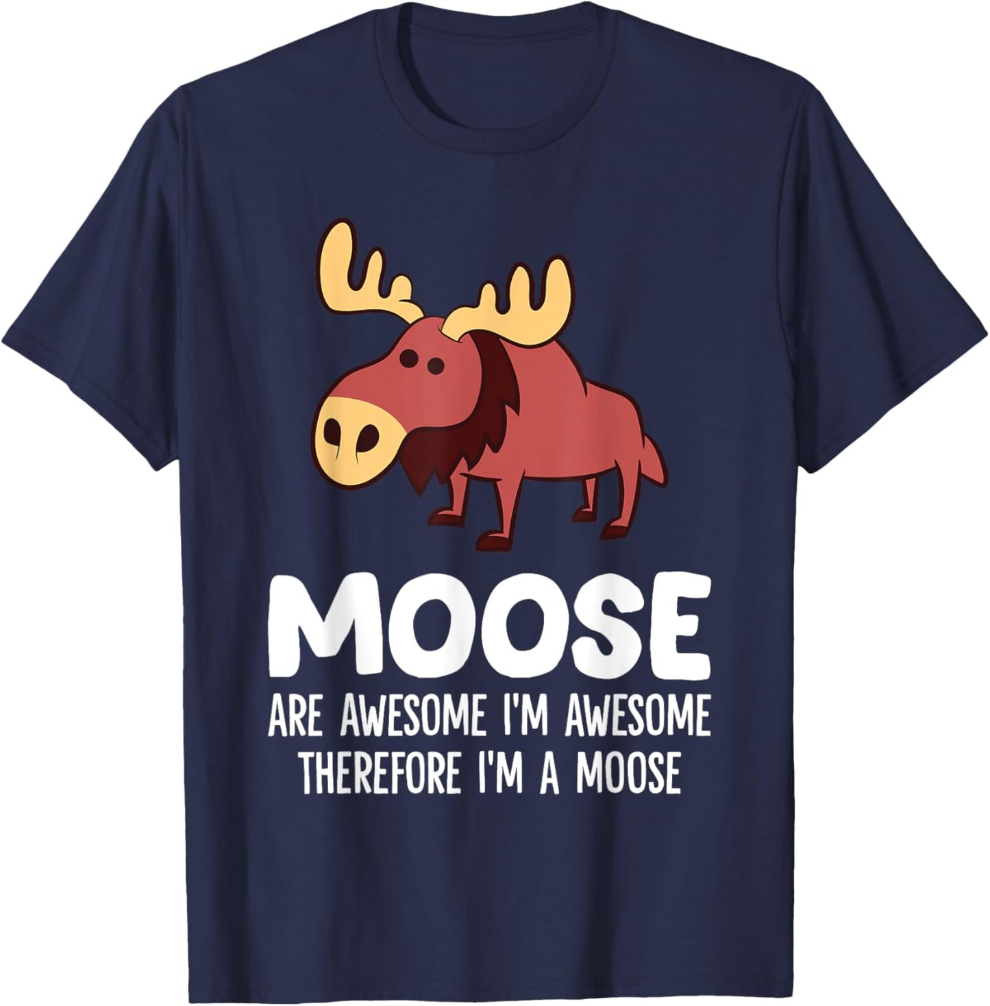 Moose Are Awesome I'm Awesome Therefore I'm A Moose T-Shirt - T-Shirt | Navy