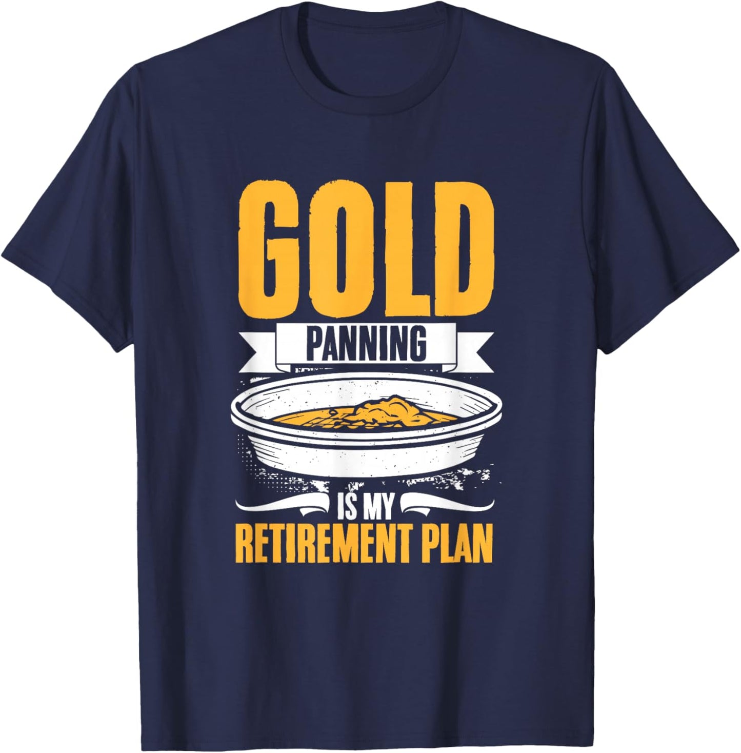 Retirement Plan Gold Mining Gold Prospecting Gold Panning T-Shirt - T-Shirt | Navy