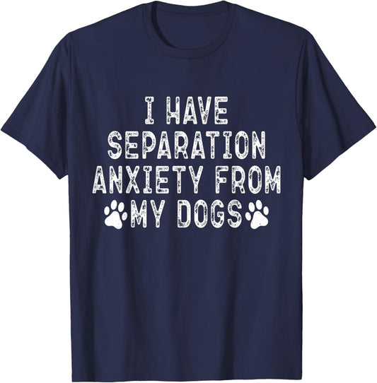 I Have Separation Anxiety From My Dogs Funny Dog Lover T-Shirt - T-Shirt | Navy
