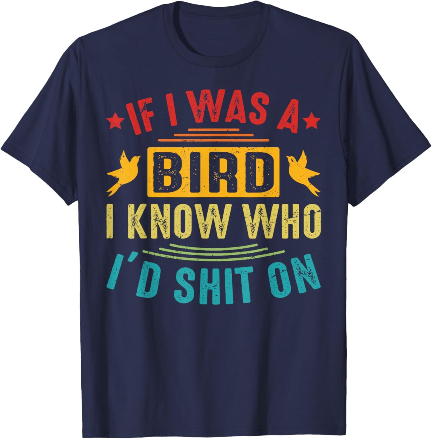 If I Was A Bird, I Know Who I’d Shit On T-Shirt - T-Shirt | Navy