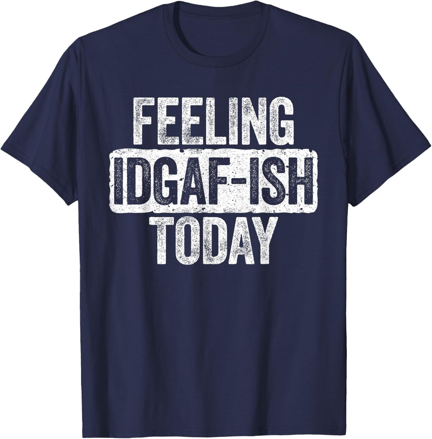 Feeling IDGAF-ish Today Funny Sarcastic Shirt T-Shirt - T-Shirt | Navy