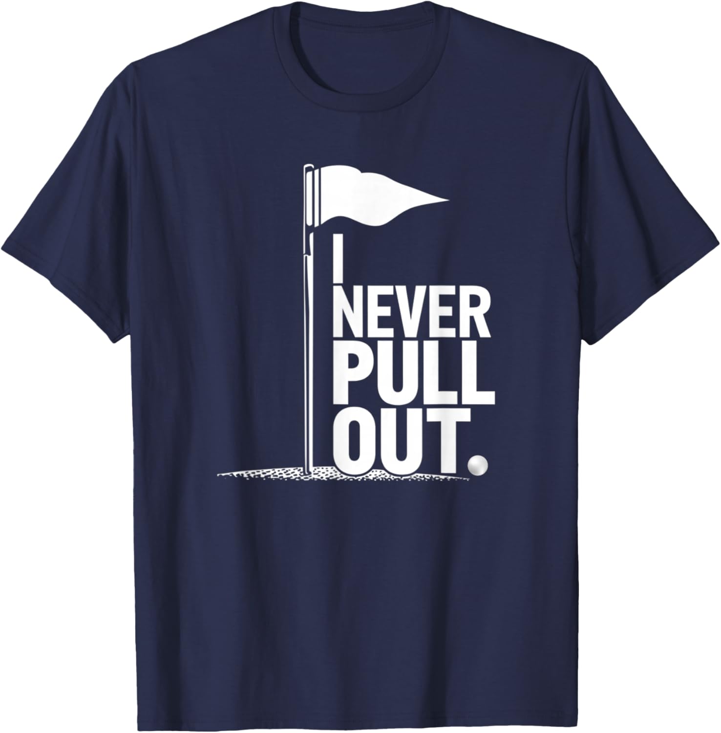 I Never Pull Out Golf Flag Pole Funny Golf Sport T-Shirt - T-Shirt | Navy