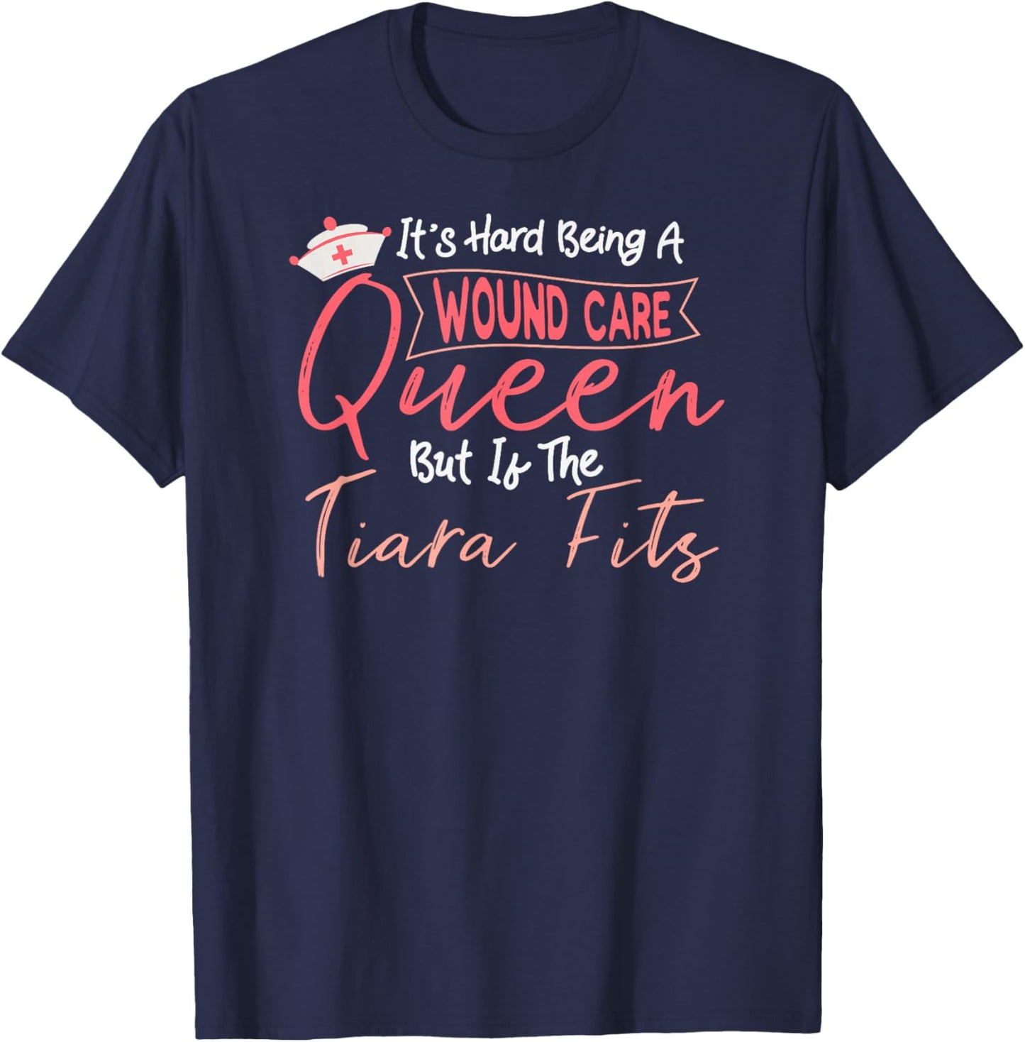 Funny Wound Care Nurse It's Hard Being A Wound Care Queen T-Shirt - T-Shirt | Navy