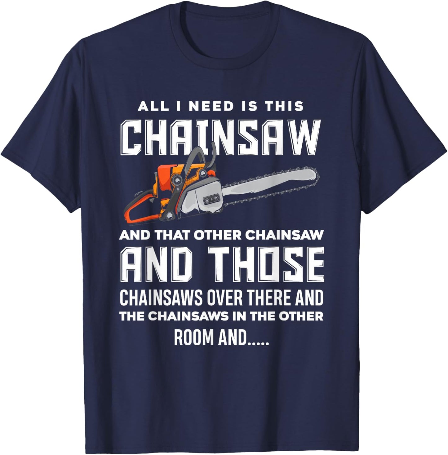 All I Need is This Chainsaw Funny Logger Chainsaws T-Shirt - T-Shirt | Navy