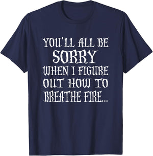 You'll All Be Sorry When I Figure Out How To Breathe Fire T-Shirt - T-Shirt | Navy