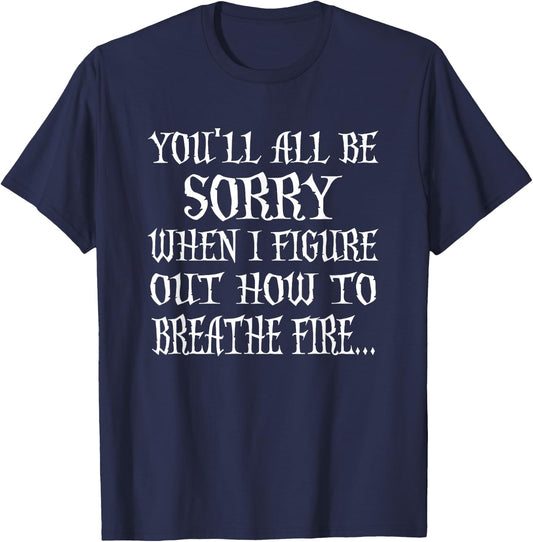 You'll All Be Sorry When I Figure Out How To Breathe Fire T-Shirt - T-Shirt | Navy