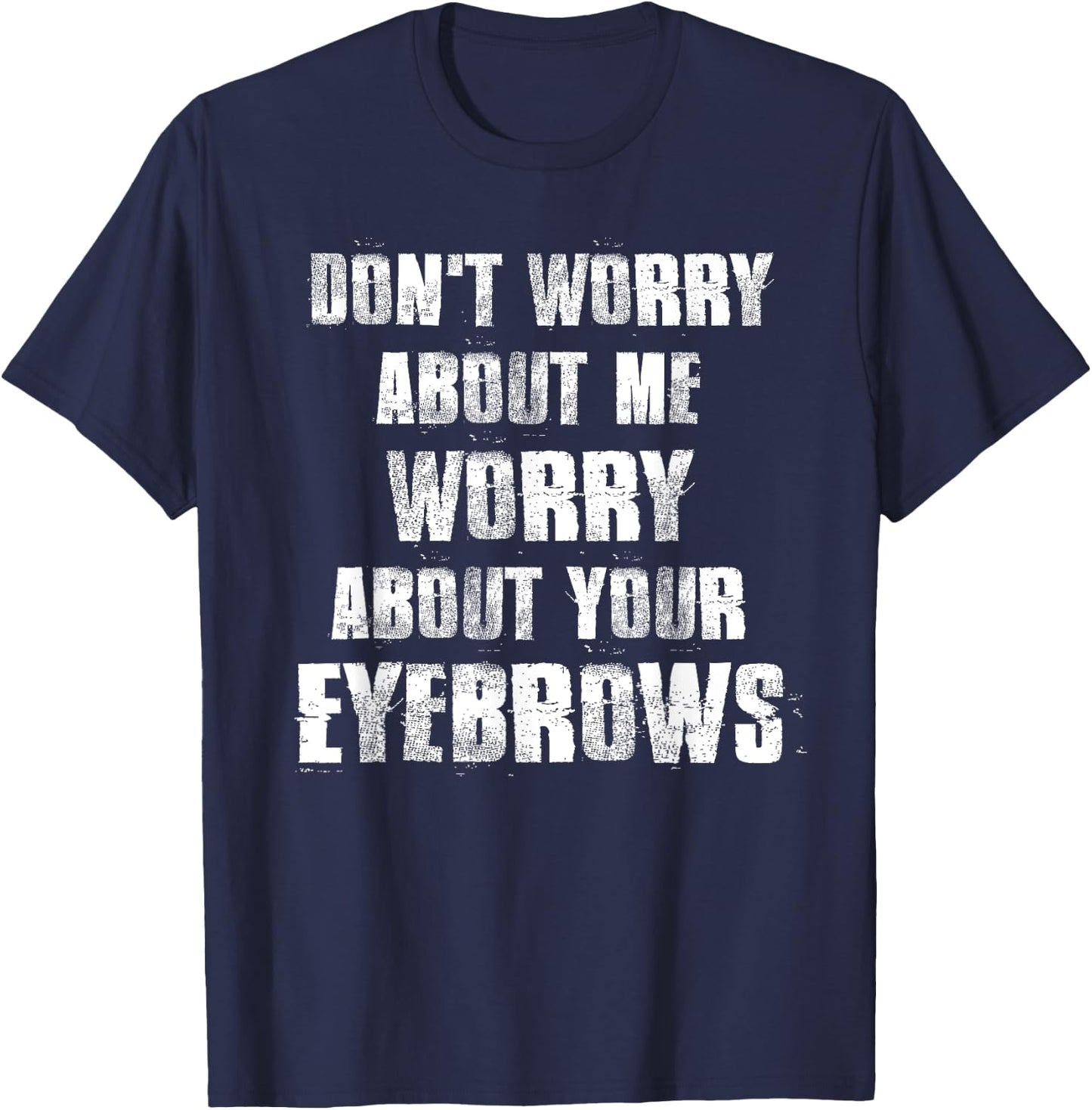 Don't Worry About Me Worry About Your Eyebrows T-Shirt - T-Shirt | Navy